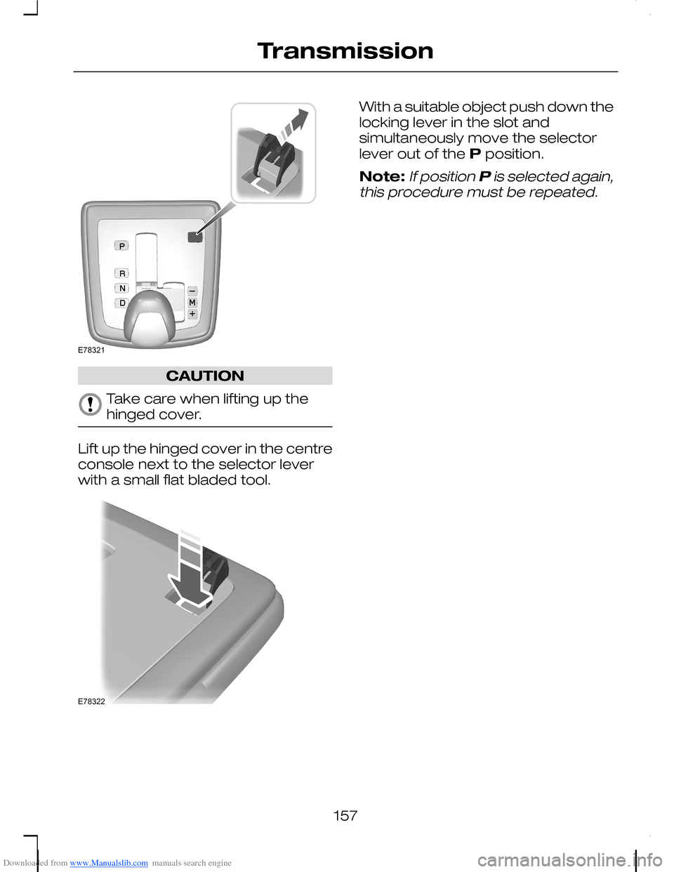 FORD C MAX 2008 1.G Owners Manual Downloaded from www.Manualslib.com manuals search engine CAUTION
Take care when lifting up thehinged cover.
Lift up the hinged cover in the centreconsole next to the selector leverwith a small flat bl