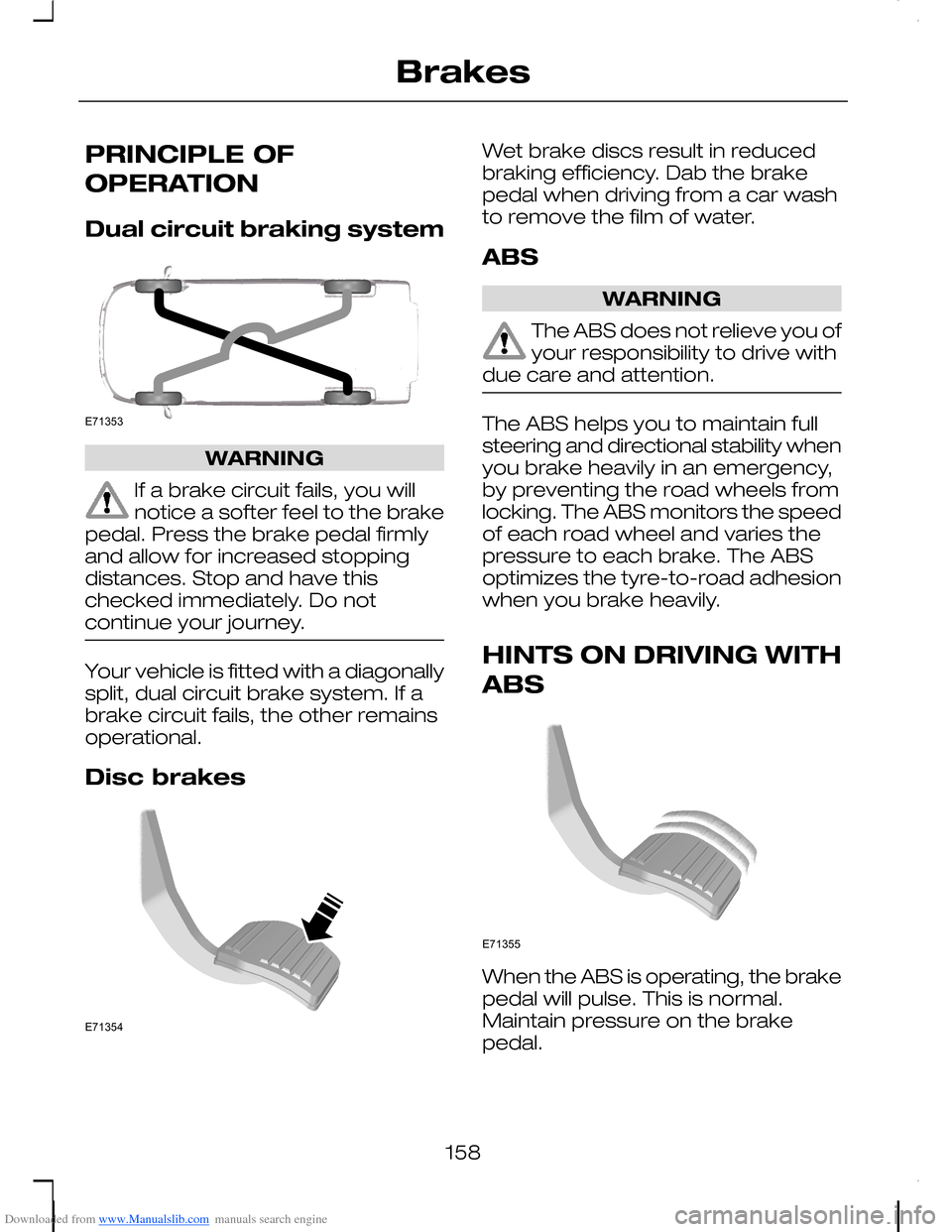 FORD C MAX 2008 1.G Owners Manual Downloaded from www.Manualslib.com manuals search engine PRINCIPLE OF
OPERATION
Dual circuit braking system
WARNING
If a brake circuit fails, you willnotice a softer feel to the brakepedal. Press the 