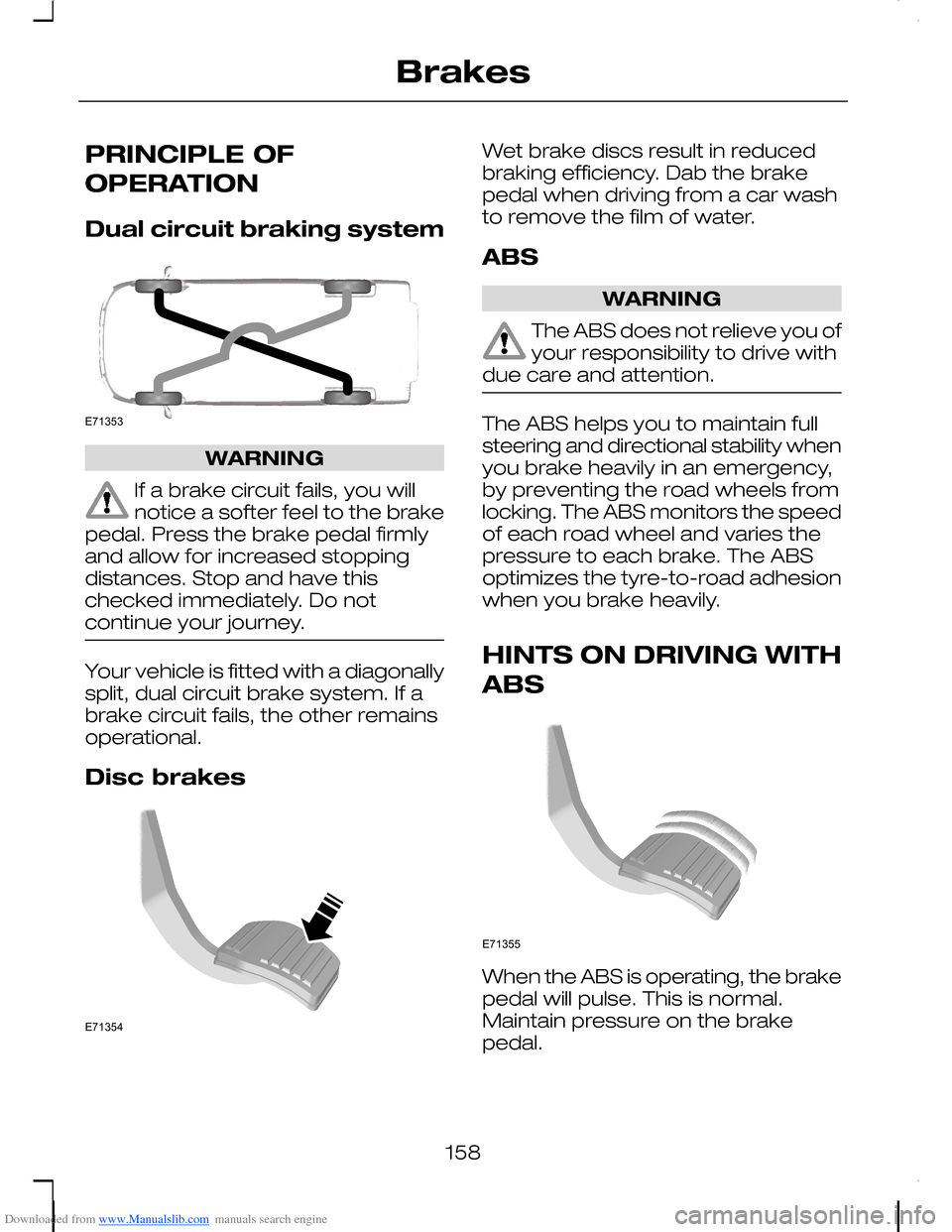 FORD C MAX 2008 1.G Owners Manual Downloaded from www.Manualslib.com manuals search engine PRINCIPLE OF
OPERATION
Dual circuit braking system
WARNING
If a brake circuit fails, you willnotice a softer feel to the brakepedal. Press the FORD C MAX 2008 1.G Owners Manual Downloaded from www.Manualslib.com manuals search engine PRINCIPLE OF
OPERATION
Dual circuit braking system
WARNING
If a brake circuit fails, you willnotice a softer feel to the brakepedal. Press the
