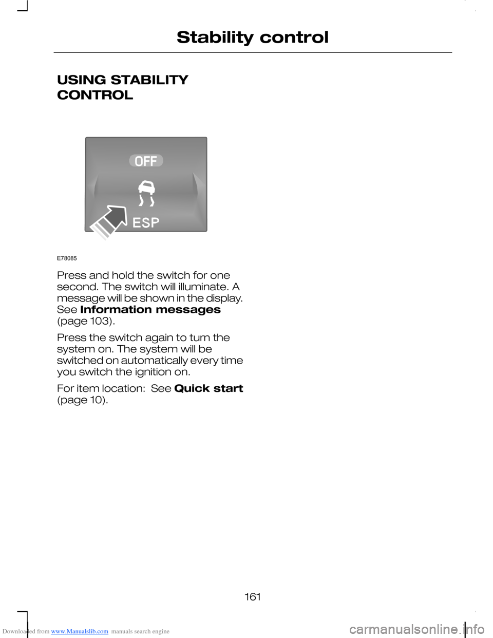 FORD C MAX 2008 1.G Owners Manual Downloaded from www.Manualslib.com manuals search engine USING STABILITY
CONTROL
Press and hold the switch for onesecond. The switch will illuminate. Amessage will be shown in the display.See Informat