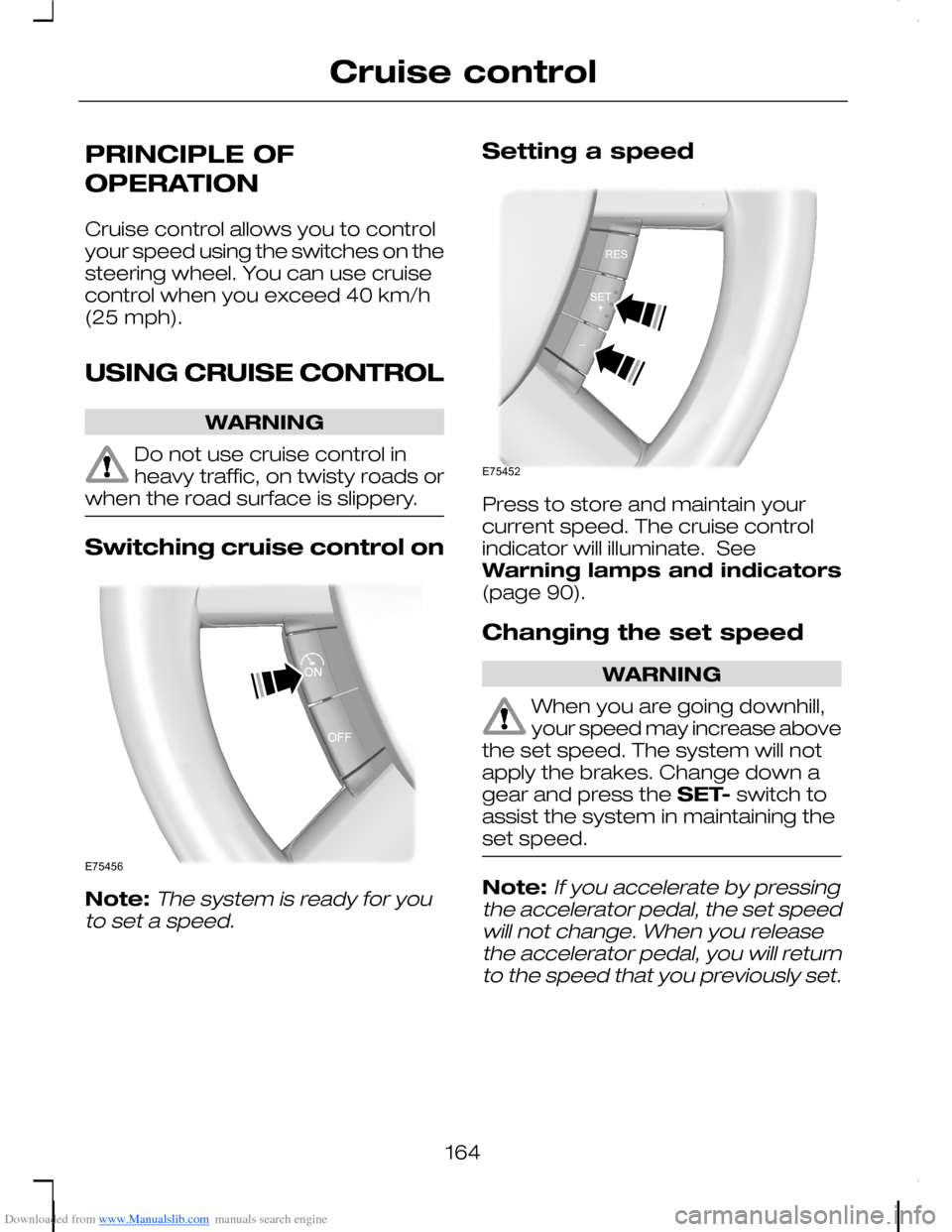 FORD C MAX 2008 1.G Owners Manual Downloaded from www.Manualslib.com manuals search engine PRINCIPLE OF
OPERATION
Cruise control allows you to controlyour speed using the switches on thesteering wheel. You can use cruisecontrol when y