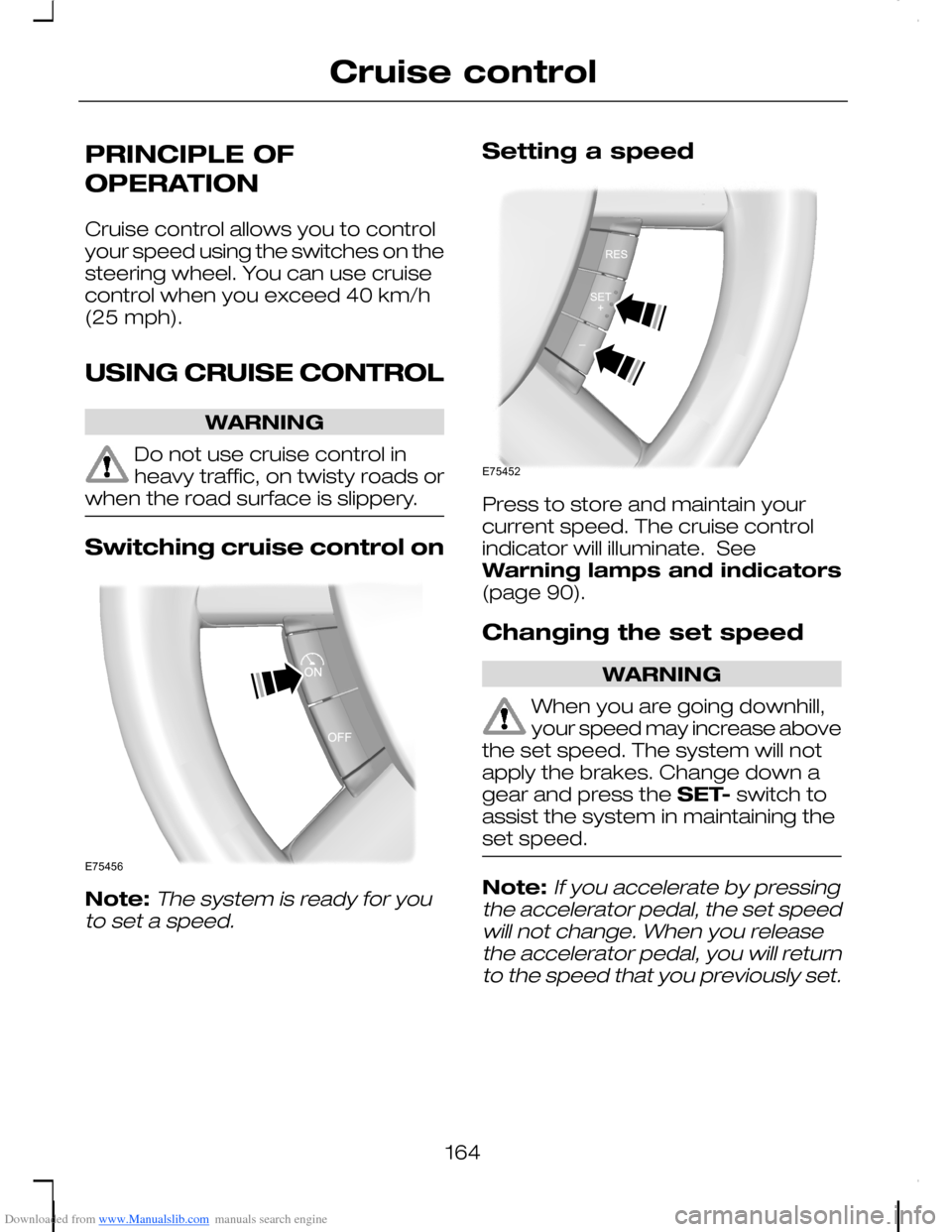 FORD C MAX 2008 1.G Owners Manual Downloaded from www.Manualslib.com manuals search engine PRINCIPLE OF
OPERATION
Cruise control allows you to controlyour speed using the switches on thesteering wheel. You can use cruisecontrol when y FORD C MAX 2008 1.G Owners Manual Downloaded from www.Manualslib.com manuals search engine PRINCIPLE OF
OPERATION
Cruise control allows you to controlyour speed using the switches on thesteering wheel. You can use cruisecontrol when y