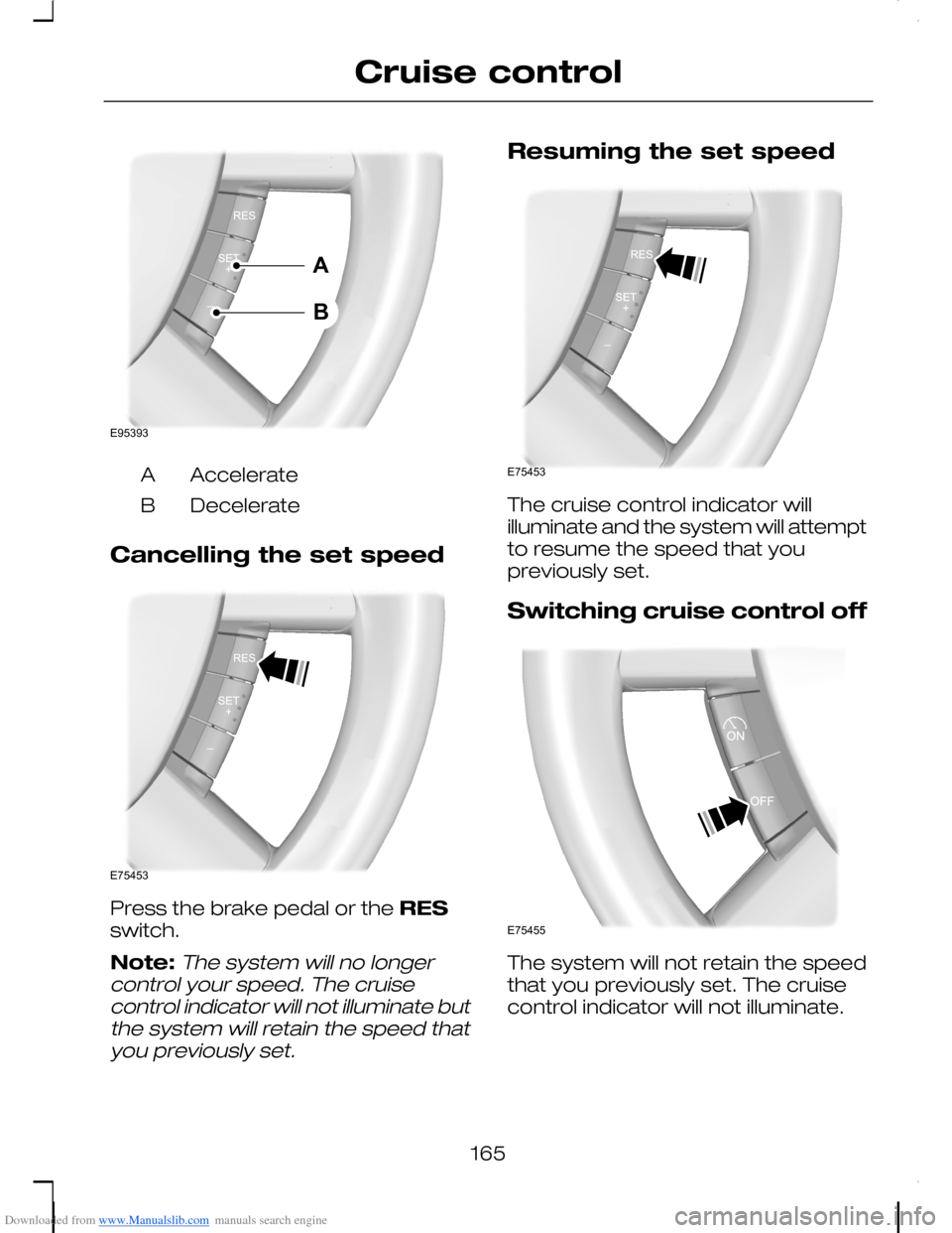 FORD C MAX 2008 1.G Owners Manual Downloaded from www.Manualslib.com manuals search engine AccelerateA
DecelerateB
Cancelling the set speed
Press the brake pedal or the RESswitch.
Note:The system will no longercontrol your speed. The FORD C MAX 2008 1.G Owners Manual Downloaded from www.Manualslib.com manuals search engine AccelerateA
DecelerateB
Cancelling the set speed
Press the brake pedal or the RESswitch.
Note:The system will no longercontrol your speed. The
