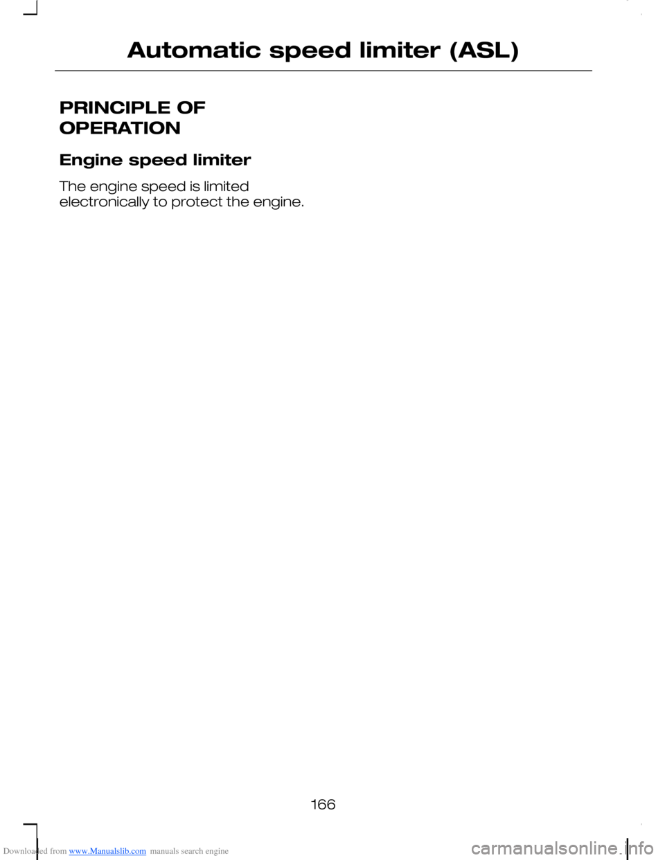 FORD C MAX 2008 1.G Owners Manual Downloaded from www.Manualslib.com manuals search engine PRINCIPLE OF
OPERATION
Engine speed limiter
The engine speed is limitedelectronically to protect the engine.
166
Automatic speed limiter (ASL) FORD C MAX 2008 1.G Owners Manual Downloaded from www.Manualslib.com manuals search engine PRINCIPLE OF
OPERATION
Engine speed limiter
The engine speed is limitedelectronically to protect the engine.
166
Automatic speed limiter (ASL)
