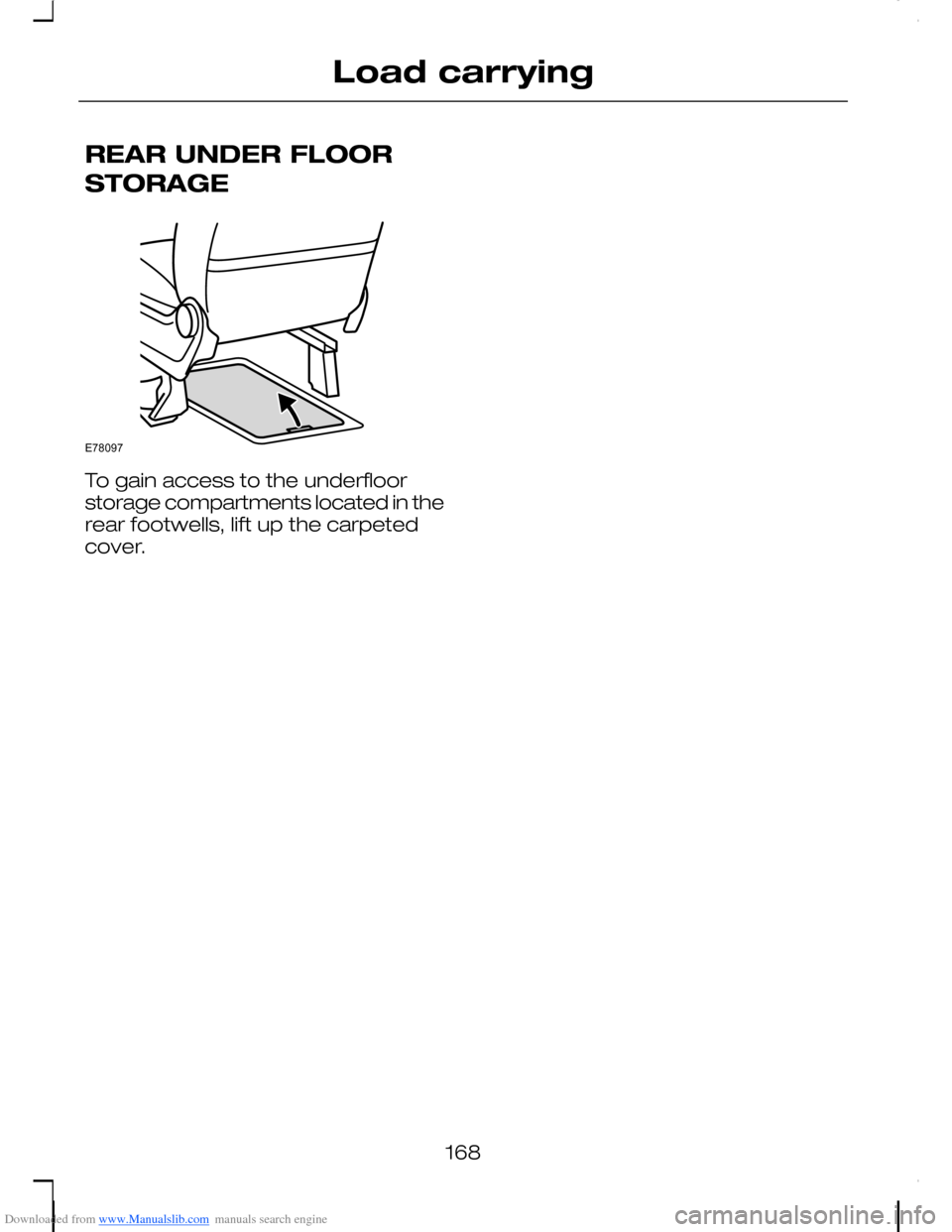 FORD C MAX 2008 1.G Owners Manual Downloaded from www.Manualslib.com manuals search engine REAR UNDER FLOOR
STORAGE
To gain access to the underfloorstorage compartments located in therear footwells, lift up the carpetedcover.
168
Load FORD C MAX 2008 1.G Owners Manual Downloaded from www.Manualslib.com manuals search engine REAR UNDER FLOOR
STORAGE
To gain access to the underfloorstorage compartments located in therear footwells, lift up the carpetedcover.
168
Load
