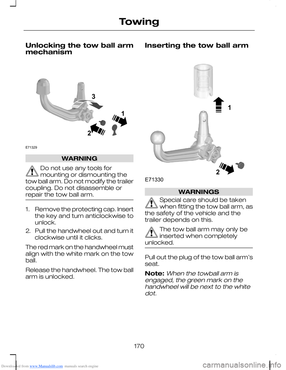 FORD C MAX 2008 1.G Owners Manual Downloaded from www.Manualslib.com manuals search engine Unlocking the tow ball armmechanism
WARNING
Do not use any tools formounting or dismounting thetow ball arm. Do not modify the trailercoupling.