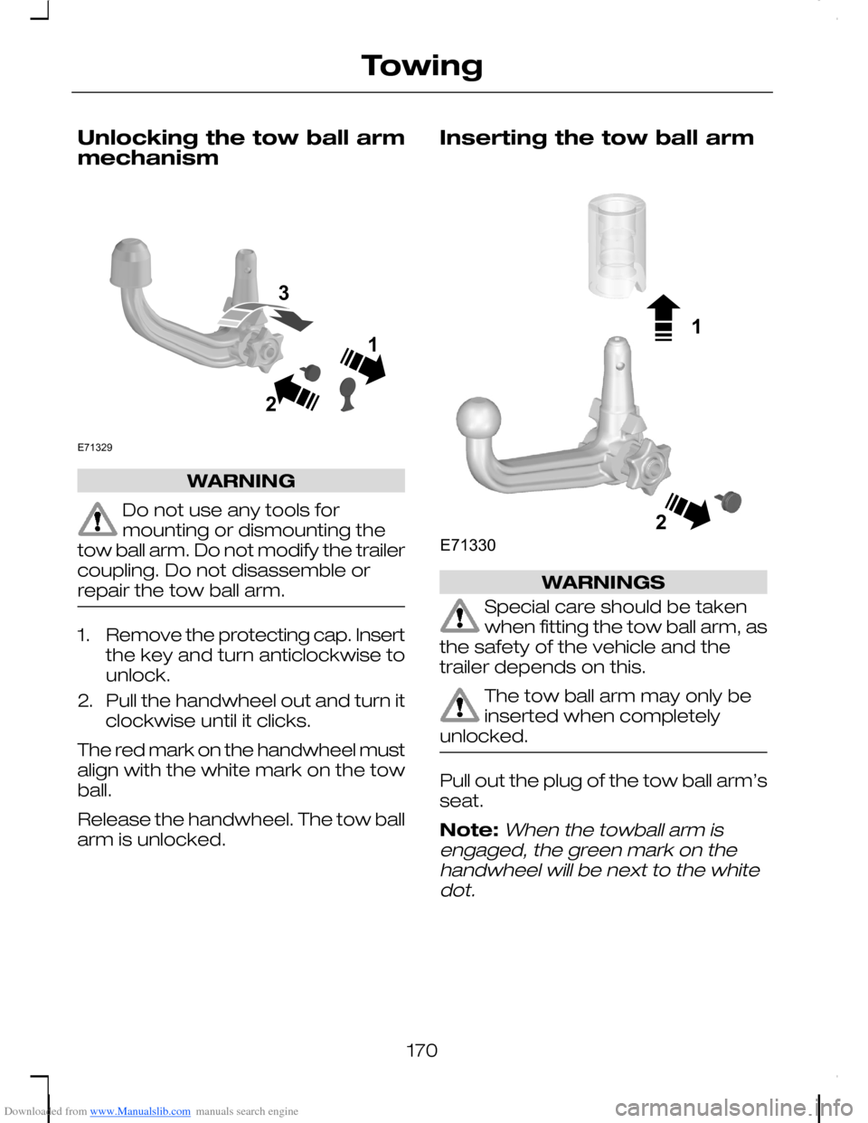 FORD C MAX 2008 1.G Owners Manual Downloaded from www.Manualslib.com manuals search engine Unlocking the tow ball armmechanism
WARNING
Do not use any tools formounting or dismounting thetow ball arm. Do not modify the trailercoupling. FORD C MAX 2008 1.G Owners Manual Downloaded from www.Manualslib.com manuals search engine Unlocking the tow ball armmechanism
WARNING
Do not use any tools formounting or dismounting thetow ball arm. Do not modify the trailercoupling.