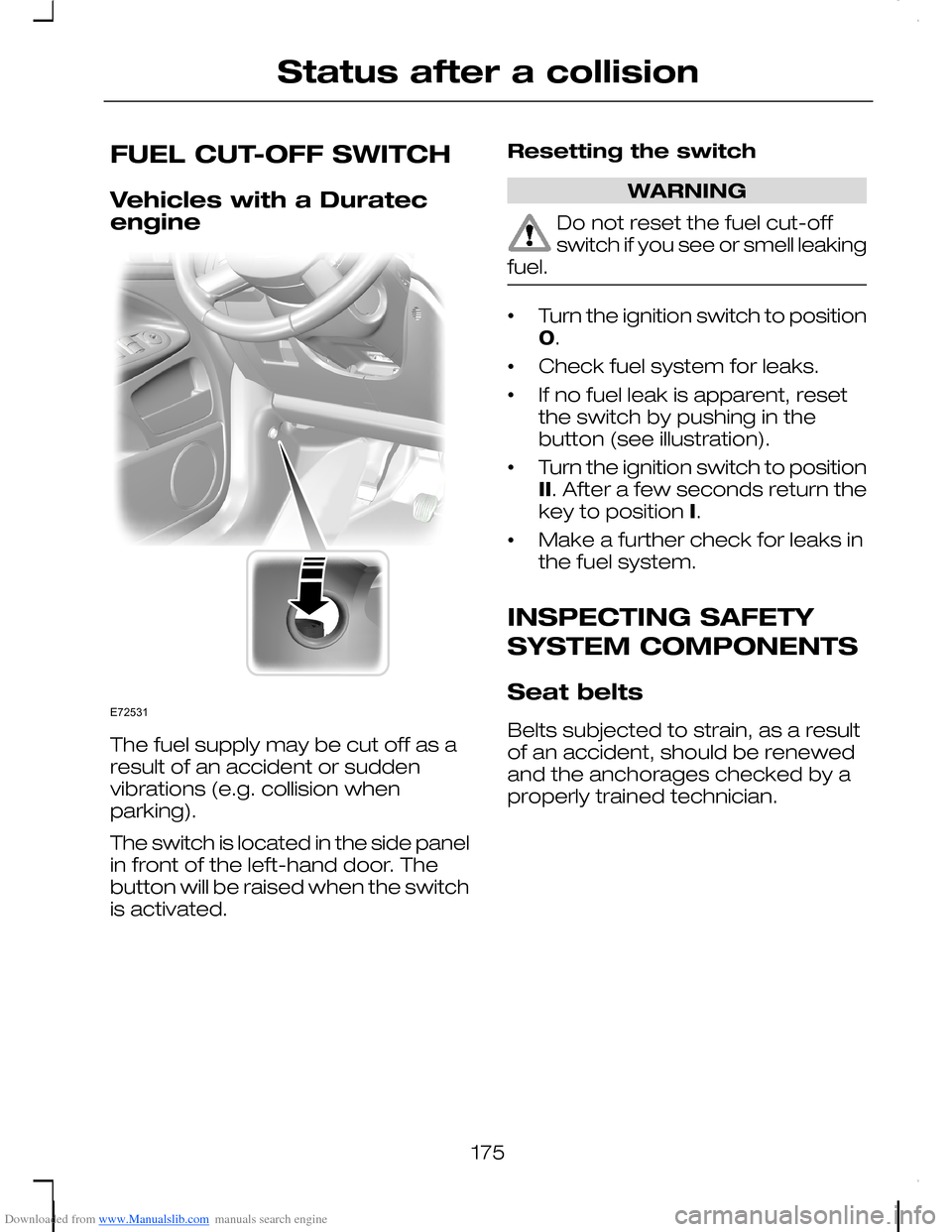 FORD C MAX 2008 1.G Owners Manual Downloaded from www.Manualslib.com manuals search engine FUEL CUT-OFF SWITCH
Vehicles with a Duratecengine
The fuel supply may be cut off as aresult of an accident or suddenvibrations (e.g. collision 