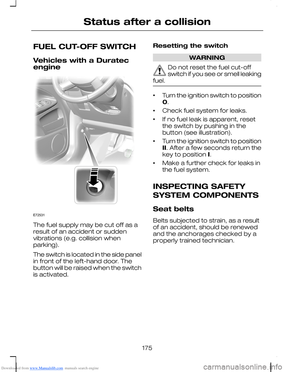 FORD C MAX 2008 1.G Owners Manual Downloaded from www.Manualslib.com manuals search engine FUEL CUT-OFF SWITCH
Vehicles with a Duratecengine
The fuel supply may be cut off as aresult of an accident or suddenvibrations (e.g. collision FORD C MAX 2008 1.G Owners Manual Downloaded from www.Manualslib.com manuals search engine FUEL CUT-OFF SWITCH
Vehicles with a Duratecengine
The fuel supply may be cut off as aresult of an accident or suddenvibrations (e.g. collision