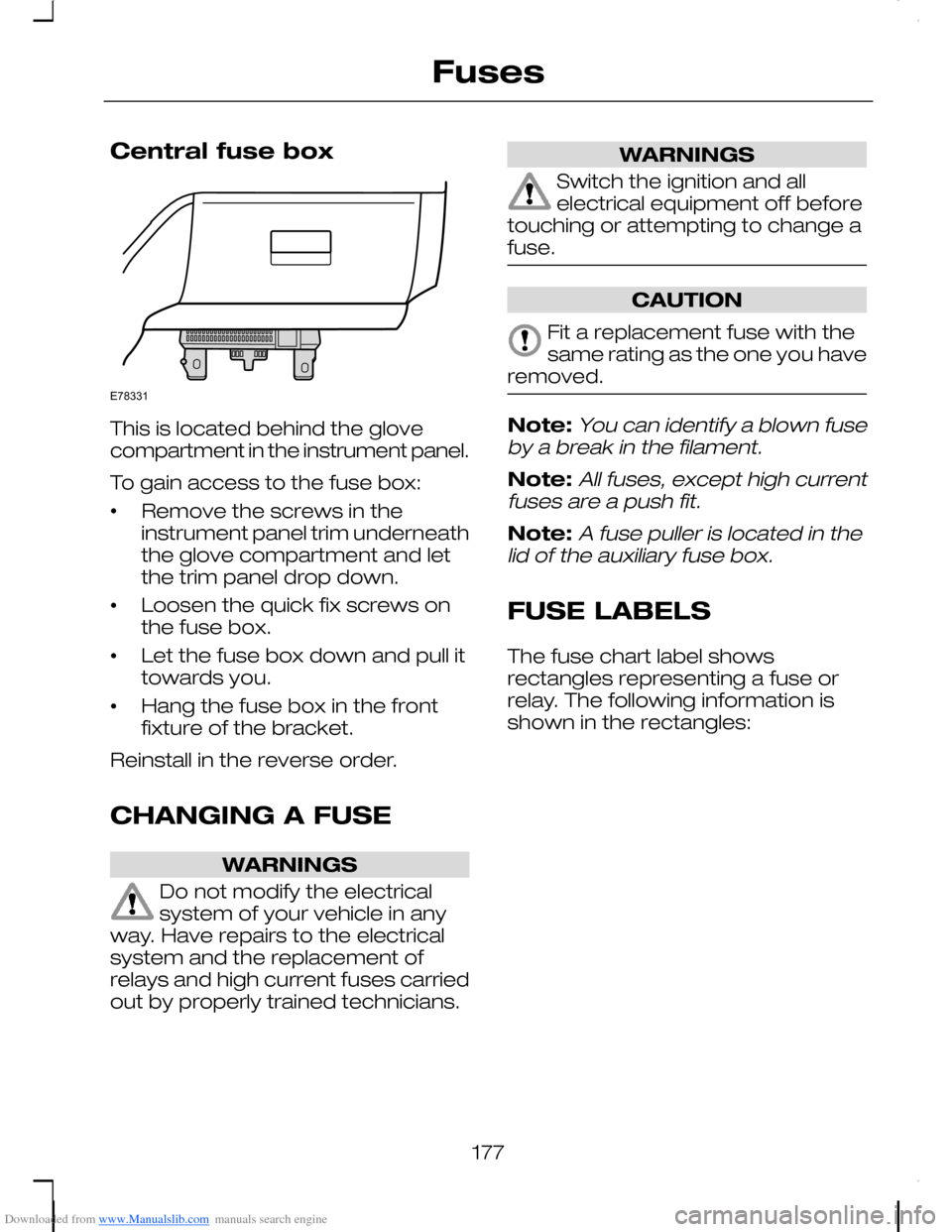 FORD C MAX 2008 1.G Owners Manual Downloaded from www.Manualslib.com manuals search engine Central fuse box
This is located behind the glovecompartment in the instrument panel.
To gain access to the fuse box:
•Remove the screws in t