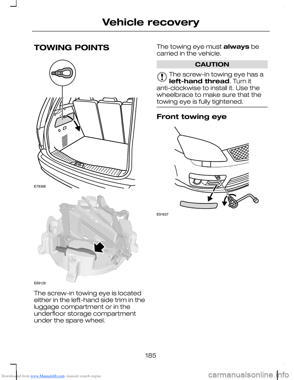 FORD C MAX 2008 1.G Owners Manual Downloaded from www.Manualslib.com manuals search engine TOWING POINTS
The screw-in towing eye is locatedeither in the left-hand side trim in theluggage compartment or in theunderfloor storage compart