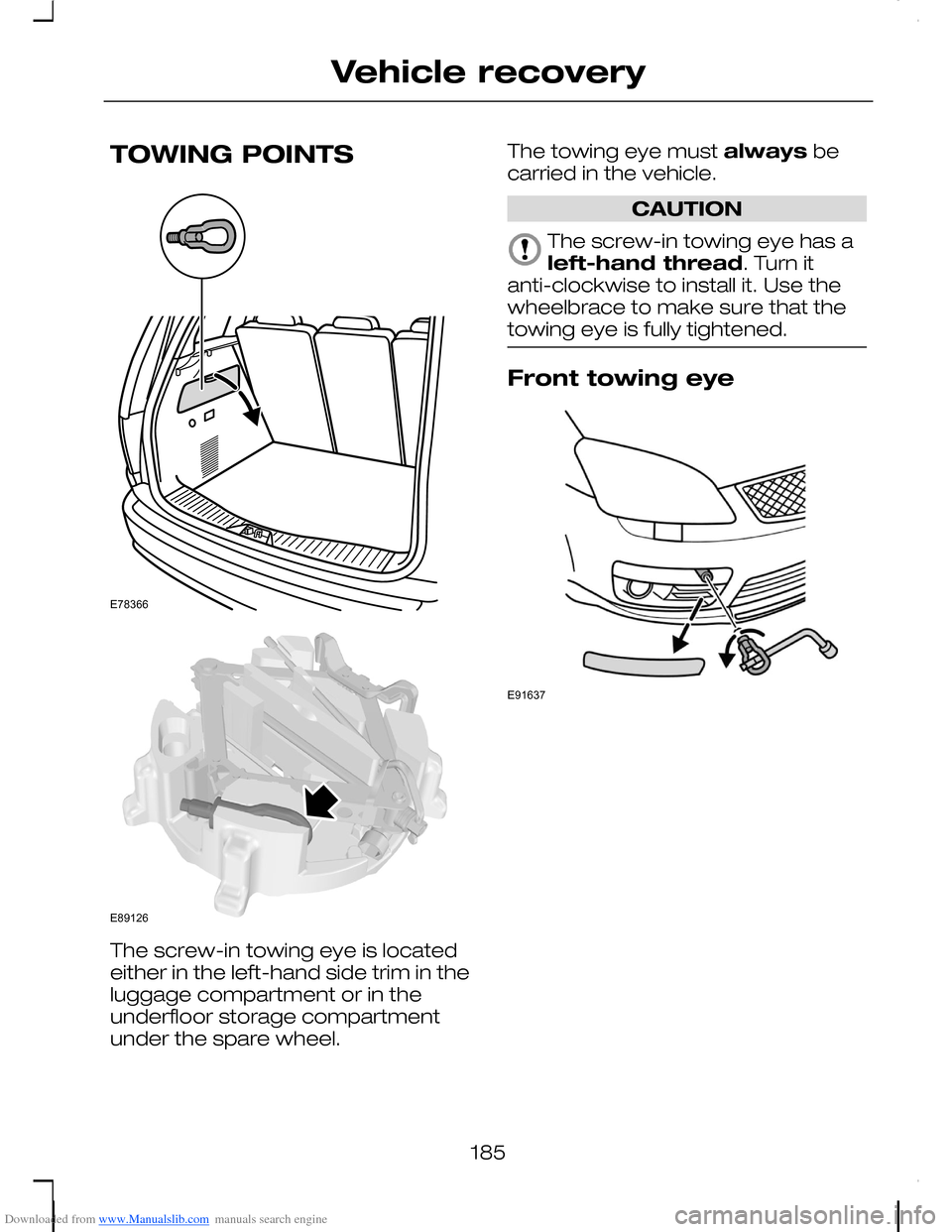 FORD C MAX 2008 1.G Owners Manual Downloaded from www.Manualslib.com manuals search engine TOWING POINTS
The screw-in towing eye is locatedeither in the left-hand side trim in theluggage compartment or in theunderfloor storage compart FORD C MAX 2008 1.G Owners Manual Downloaded from www.Manualslib.com manuals search engine TOWING POINTS
The screw-in towing eye is locatedeither in the left-hand side trim in theluggage compartment or in theunderfloor storage compart