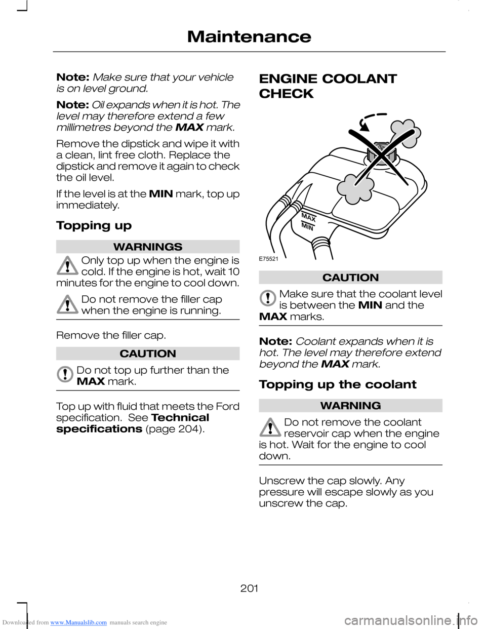 FORD C MAX 2008 1.G User Guide Downloaded from www.Manualslib.com manuals search engine Note:Make sure that your vehicleis on level ground.
Note:Oil expands when it is hot. Thelevel may therefore extend a fewmillimetres beyond the 