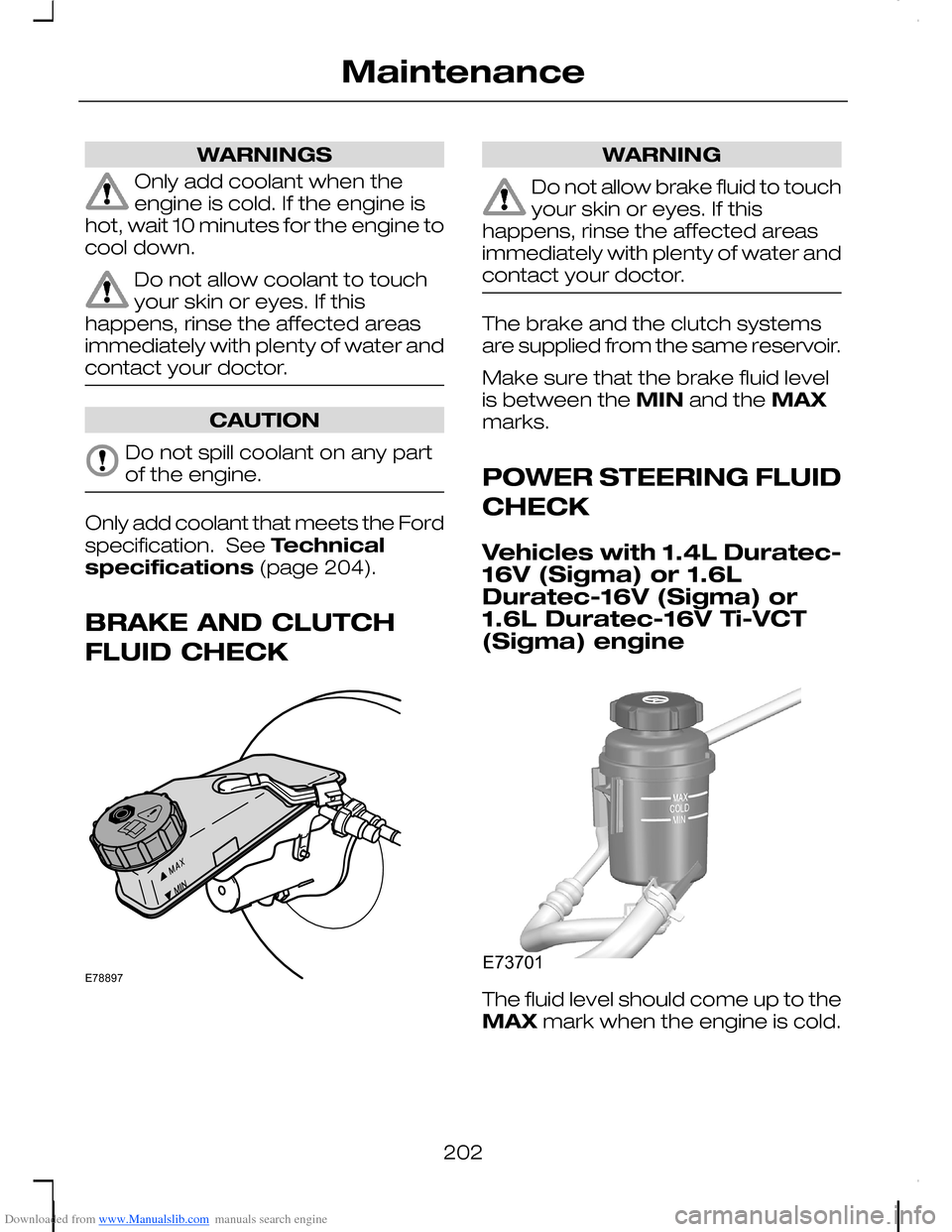 FORD C MAX 2008 1.G Owners Manual Downloaded from www.Manualslib.com manuals search engine WARNINGS
Only add coolant when theengine is cold. If the engine ishot, wait 10 minutes for the engine tocool down.
Do not allow coolant to touc