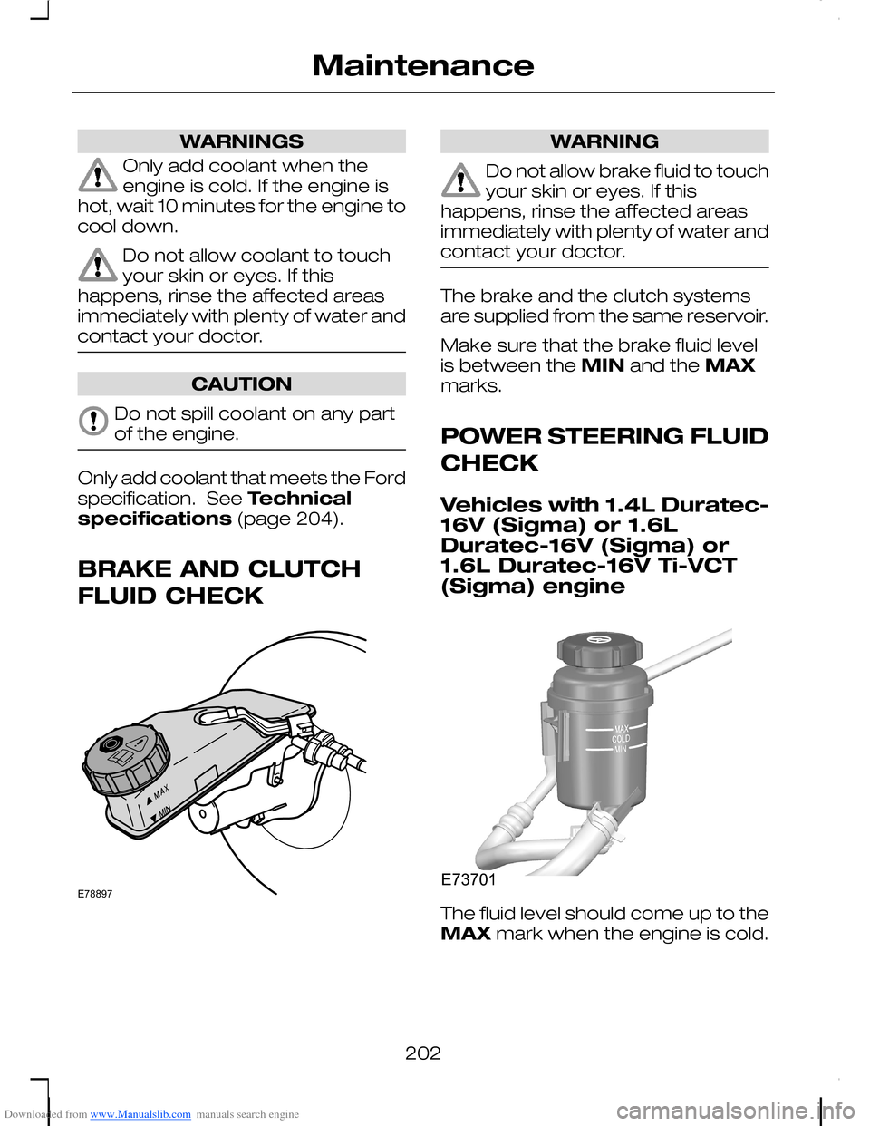 FORD C MAX 2008 1.G Owners Manual Downloaded from www.Manualslib.com manuals search engine WARNINGS
Only add coolant when theengine is cold. If the engine ishot, wait 10 minutes for the engine tocool down.
Do not allow coolant to touc FORD C MAX 2008 1.G Owners Manual Downloaded from www.Manualslib.com manuals search engine WARNINGS
Only add coolant when theengine is cold. If the engine ishot, wait 10 minutes for the engine tocool down.
Do not allow coolant to touc