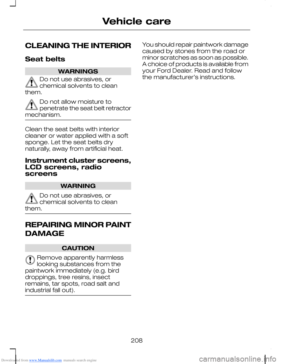 FORD C MAX 2008 1.G Owners Manual Downloaded from www.Manualslib.com manuals search engine CLEANING THE INTERIOR
Seat belts
WARNINGS
Do not use abrasives, orchemical solvents to cleanthem.
Do not allow moisture topenetrate the seat be FORD C MAX 2008 1.G Owners Manual Downloaded from www.Manualslib.com manuals search engine CLEANING THE INTERIOR
Seat belts
WARNINGS
Do not use abrasives, orchemical solvents to cleanthem.
Do not allow moisture topenetrate the seat be