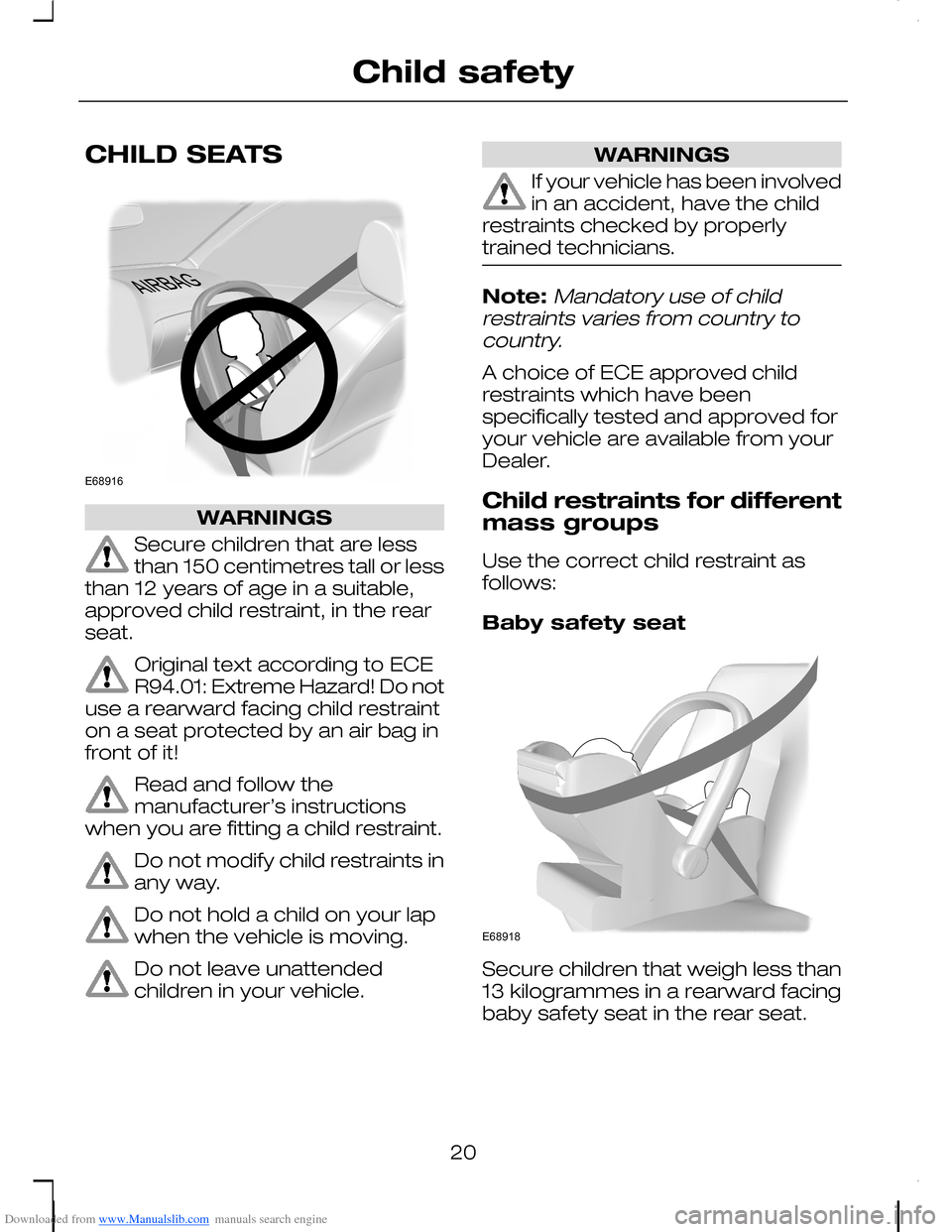 FORD C MAX 2008 1.G Owners Manual Downloaded from www.Manualslib.com manuals search engine CHILD SEATS
WARNINGS
Secure children that are lessthan 150 centimetres tall or lessthan 12 years of age in a suitable,approved child restraint,