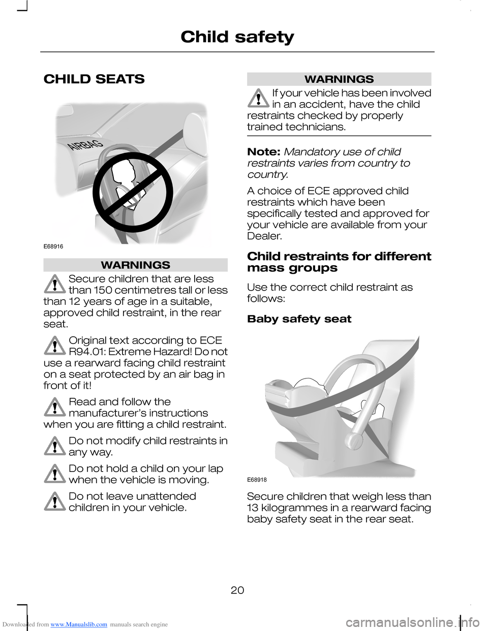 FORD C MAX 2008 1.G Owners Manual Downloaded from www.Manualslib.com manuals search engine CHILD SEATS
WARNINGS
Secure children that are lessthan 150 centimetres tall or lessthan 12 years of age in a suitable,approved child restraint, FORD C MAX 2008 1.G Owners Manual Downloaded from www.Manualslib.com manuals search engine CHILD SEATS
WARNINGS
Secure children that are lessthan 150 centimetres tall or lessthan 12 years of age in a suitable,approved child restraint,