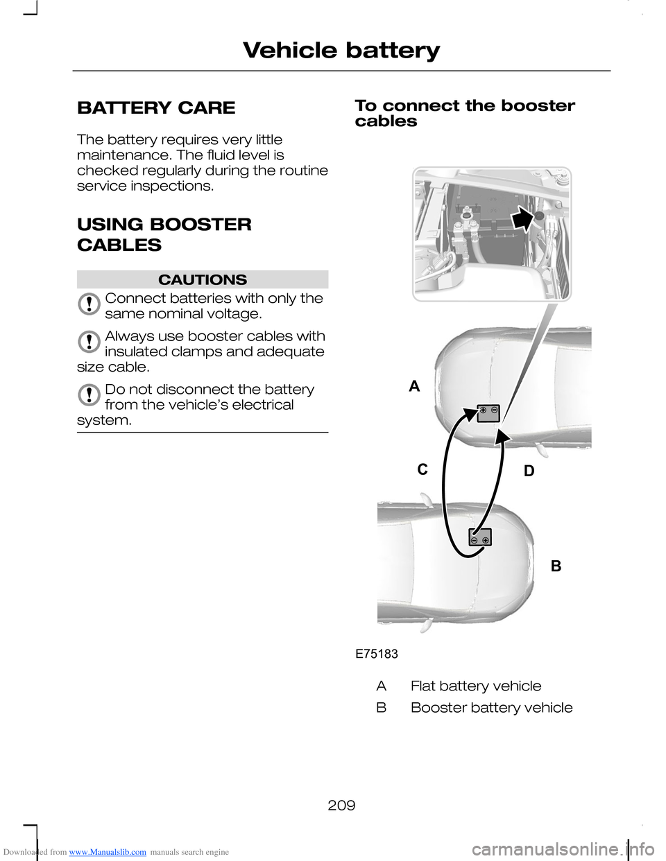 FORD C MAX 2008 1.G Owners Manual Downloaded from www.Manualslib.com manuals search engine BATTERY CARE
The battery requires very littlemaintenance. The fluid level ischecked regularly during the routineservice inspections.
USING BOOS