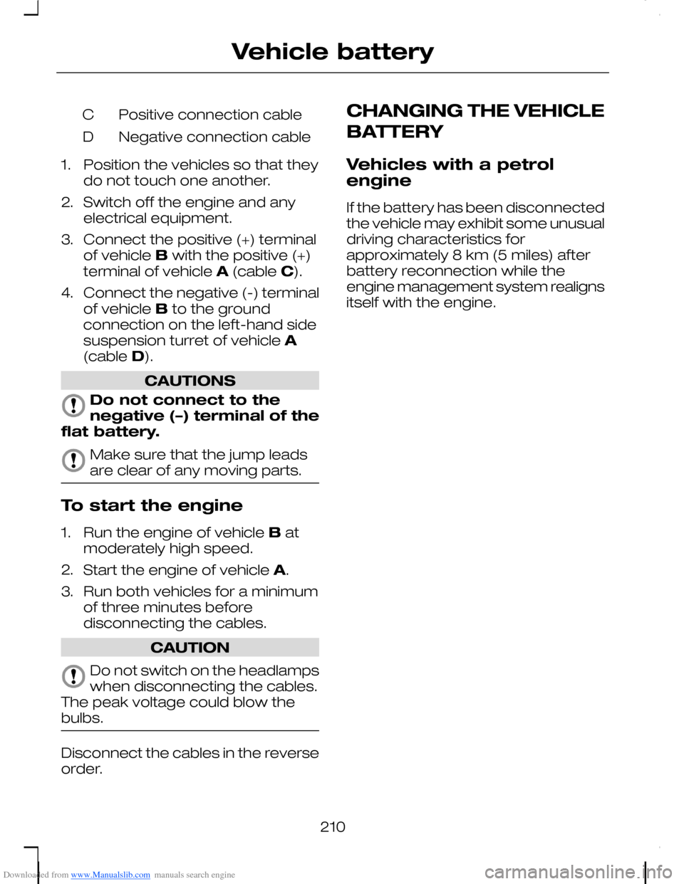 FORD C MAX 2008 1.G Owners Manual Downloaded from www.Manualslib.com manuals search engine Positive connection cableC
Negative connection cableD
1.Position the vehicles so that theydo not touch one another.
2.Switch off the engine and FORD C MAX 2008 1.G Owners Manual Downloaded from www.Manualslib.com manuals search engine Positive connection cableC
Negative connection cableD
1.Position the vehicles so that theydo not touch one another.
2.Switch off the engine and