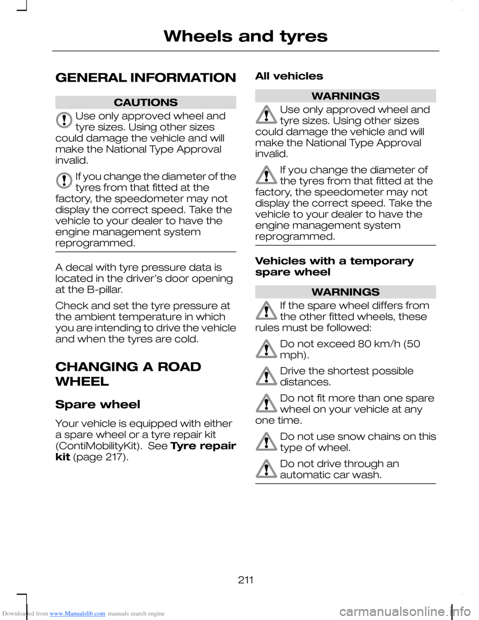 FORD C MAX 2008 1.G Owners Manual Downloaded from www.Manualslib.com manuals search engine GENERAL INFORMATION
CAUTIONS
Use only approved wheel andtyre sizes. Using other sizescould damage the vehicle and willmake the National Type Ap FORD C MAX 2008 1.G Owners Manual Downloaded from www.Manualslib.com manuals search engine GENERAL INFORMATION
CAUTIONS
Use only approved wheel andtyre sizes. Using other sizescould damage the vehicle and willmake the National Type Ap