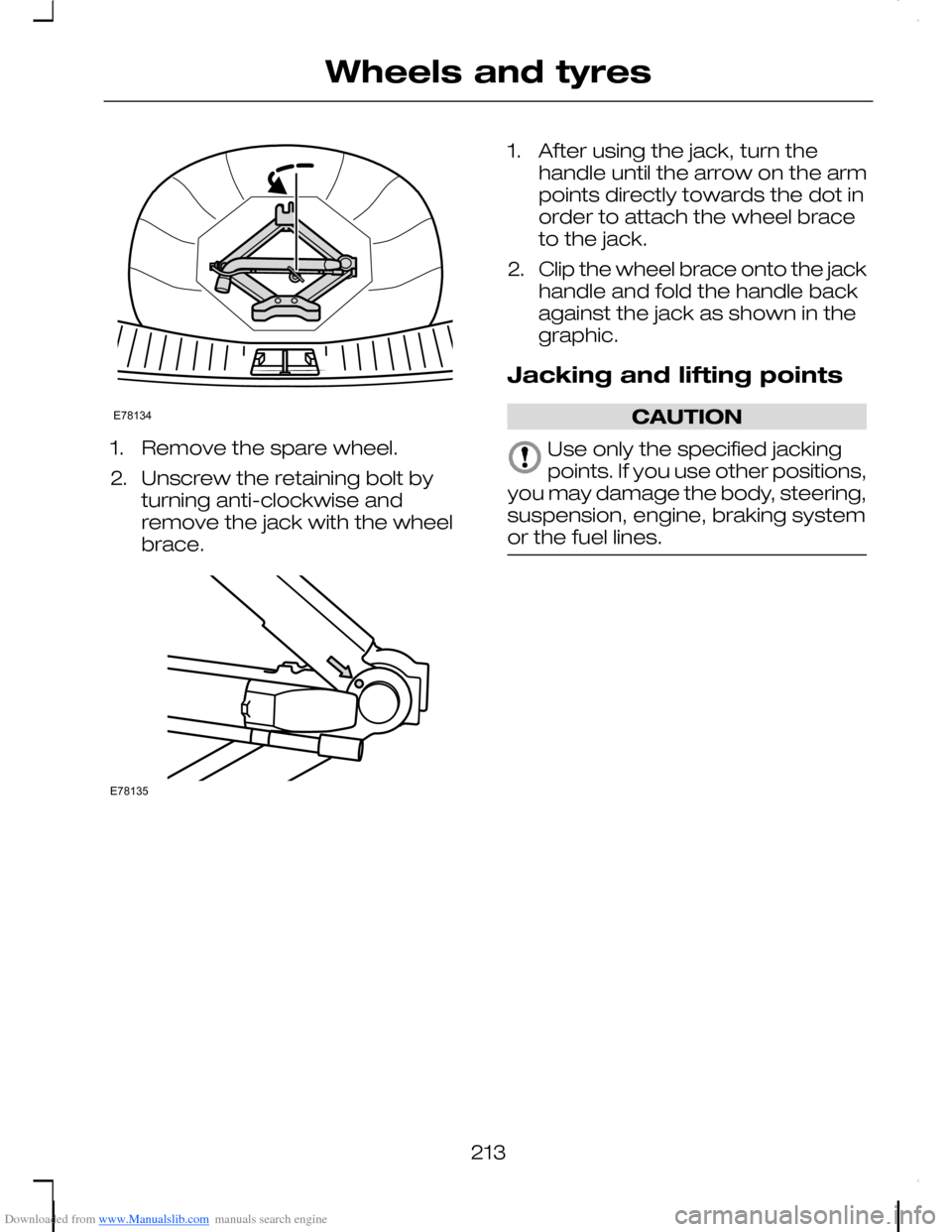 FORD C MAX 2008 1.G Owners Manual Downloaded from www.Manualslib.com manuals search engine 1.Remove the spare wheel.
2.Unscrew the retaining bolt byturning anti-clockwise andremove the jack with the wheelbrace.
1.After using the jack,