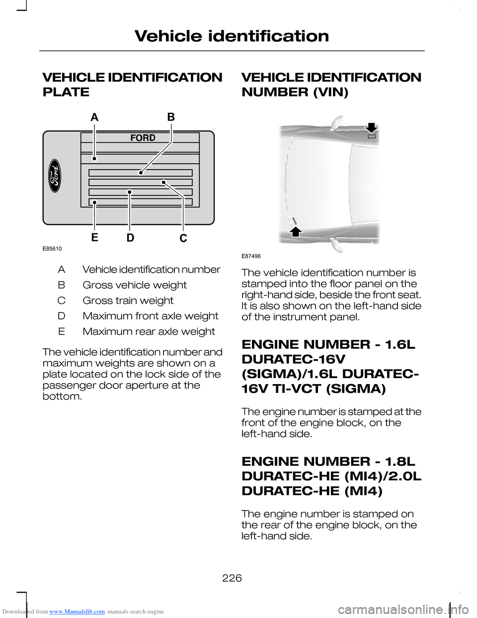 FORD C MAX 2008 1.G Owners Manual Downloaded from www.Manualslib.com manuals search engine VEHICLE IDENTIFICATION
PLATE
Vehicle identification numberA
Gross vehicle weightB
Gross train weightC
Maximum front axle weightD
Maximum rear a