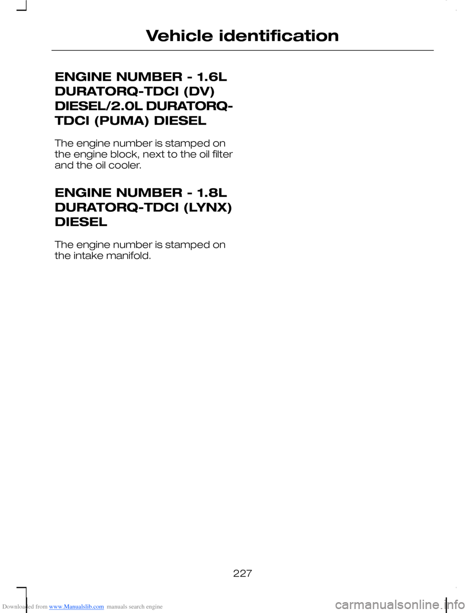 FORD C MAX 2008 1.G Owners Manual Downloaded from www.Manualslib.com manuals search engine ENGINE NUMBER - 1.6L
DURATORQ-TDCI (DV)
DIESEL/2.0L DURATORQ-
TDCI (PUMA) DIESEL
The engine number is stamped onthe engine block, next to the o FORD C MAX 2008 1.G Owners Manual Downloaded from www.Manualslib.com manuals search engine ENGINE NUMBER - 1.6L
DURATORQ-TDCI (DV)
DIESEL/2.0L DURATORQ-
TDCI (PUMA) DIESEL
The engine number is stamped onthe engine block, next to the o