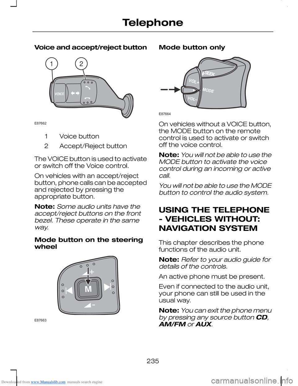 FORD C MAX 2008 1.G Owners Manual Downloaded from www.Manualslib.com manuals search engine Voice and accept/reject button
Voice button1
Accept/Reject button2
The VOICE button is used to activateor switch off the Voice control.
On vehi