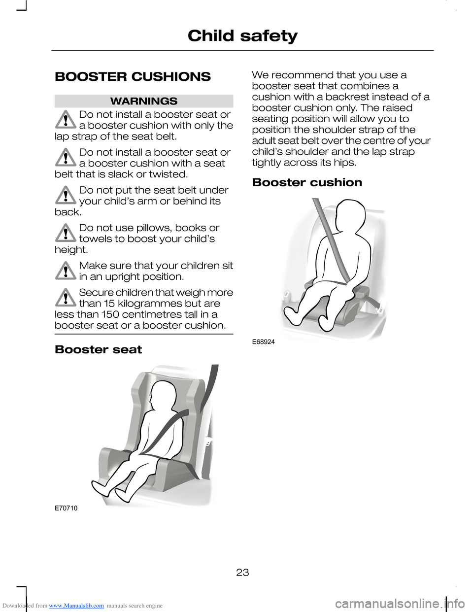 FORD C MAX 2008 1.G Owners Manual Downloaded from www.Manualslib.com manuals search engine BOOSTER CUSHIONS
WARNINGS
Do not install a booster seat ora booster cushion with only thelap strap of the seat belt.
Do not install a booster s