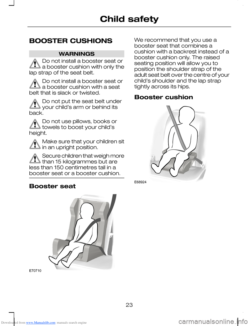 FORD C MAX 2008 1.G Owners Manual Downloaded from www.Manualslib.com manuals search engine BOOSTER CUSHIONS
WARNINGS
Do not install a booster seat ora booster cushion with only thelap strap of the seat belt.
Do not install a booster s FORD C MAX 2008 1.G Owners Manual Downloaded from www.Manualslib.com manuals search engine BOOSTER CUSHIONS
WARNINGS
Do not install a booster seat ora booster cushion with only thelap strap of the seat belt.
Do not install a booster s