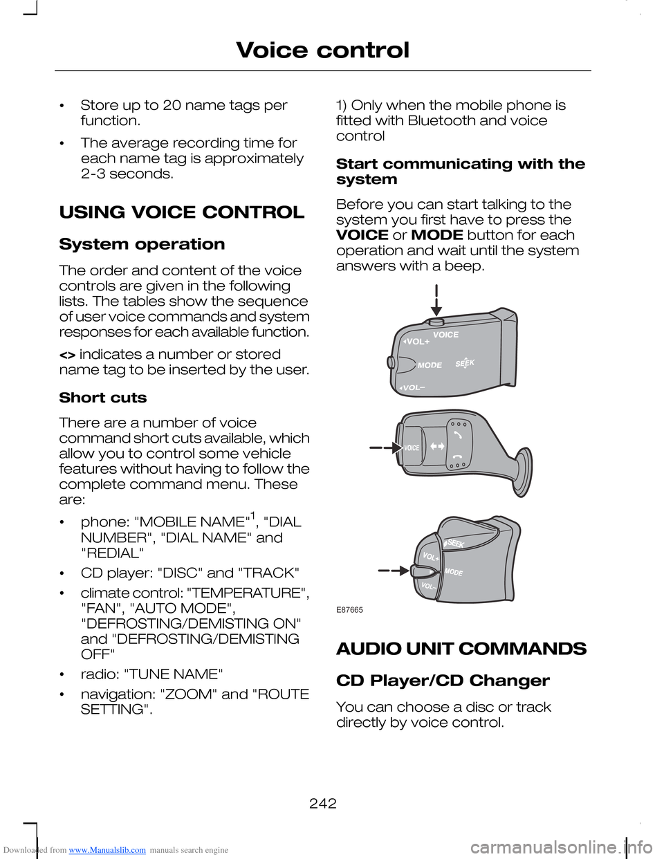 FORD C MAX 2008 1.G Owners Manual Downloaded from www.Manualslib.com manuals search engine •Store up to 20 name tags perfunction.
•The average recording time foreach name tag is approximately2-3 seconds.
USING VOICE CONTROL
System