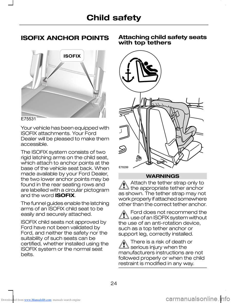 FORD C MAX 2008 1.G Owners Manual Downloaded from www.Manualslib.com manuals search engine ISOFIX ANCHOR POINTS
Your vehicle has been equipped withISOFIX attachments. Your FordDealer will be pleased to make themaccessible.
The ISOFIX 