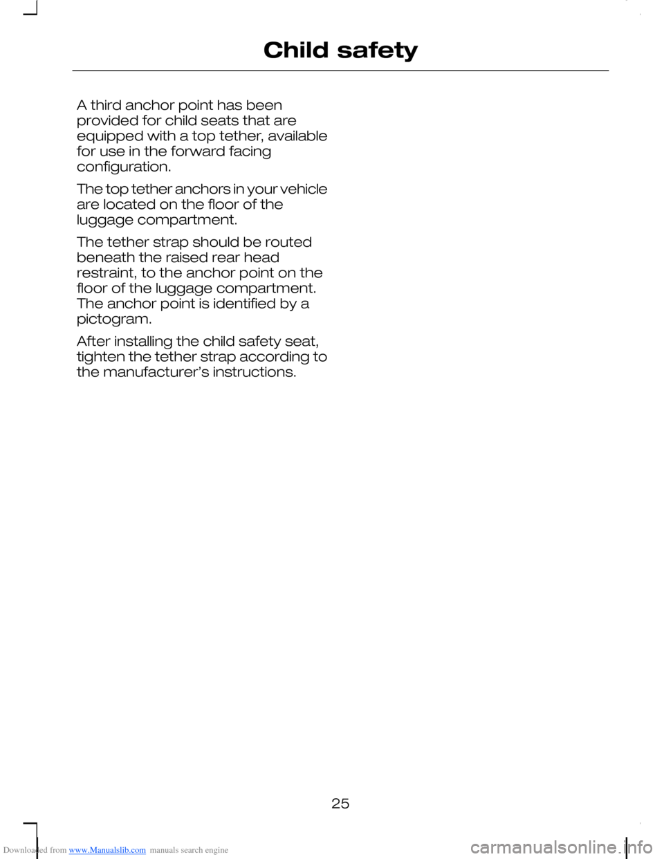 FORD C MAX 2008 1.G Owners Manual Downloaded from www.Manualslib.com manuals search engine A third anchor point has beenprovided for child seats that areequipped with a top tether, availablefor use in the forward facingconfiguration.
FORD C MAX 2008 1.G Owners Manual Downloaded from www.Manualslib.com manuals search engine A third anchor point has beenprovided for child seats that areequipped with a top tether, availablefor use in the forward facingconfiguration.