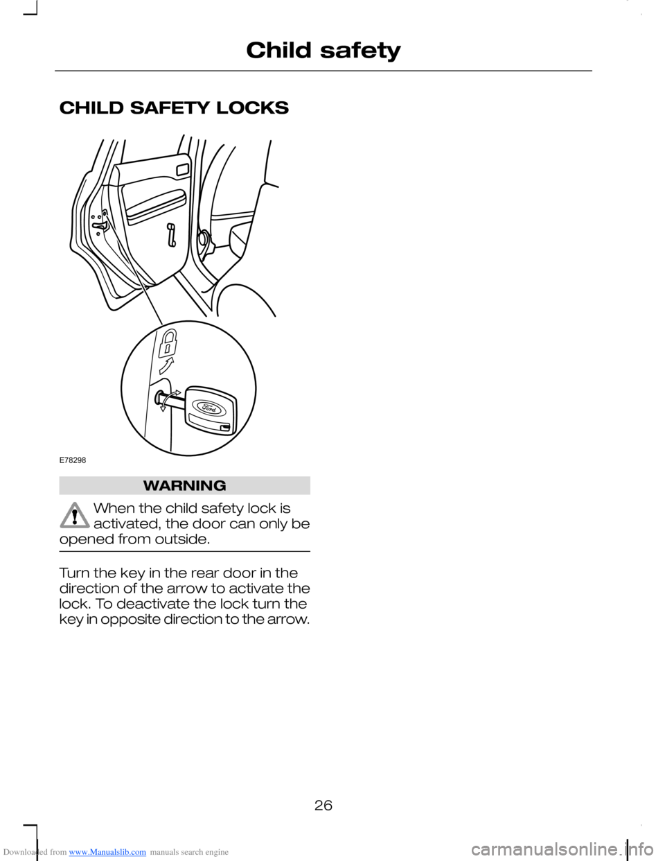 FORD C MAX 2008 1.G Owners Manual Downloaded from www.Manualslib.com manuals search engine CHILD SAFETY LOCKS
WARNING
When the child safety lock isactivated, the door can only beopened from outside.
Turn the key in the rear door in th