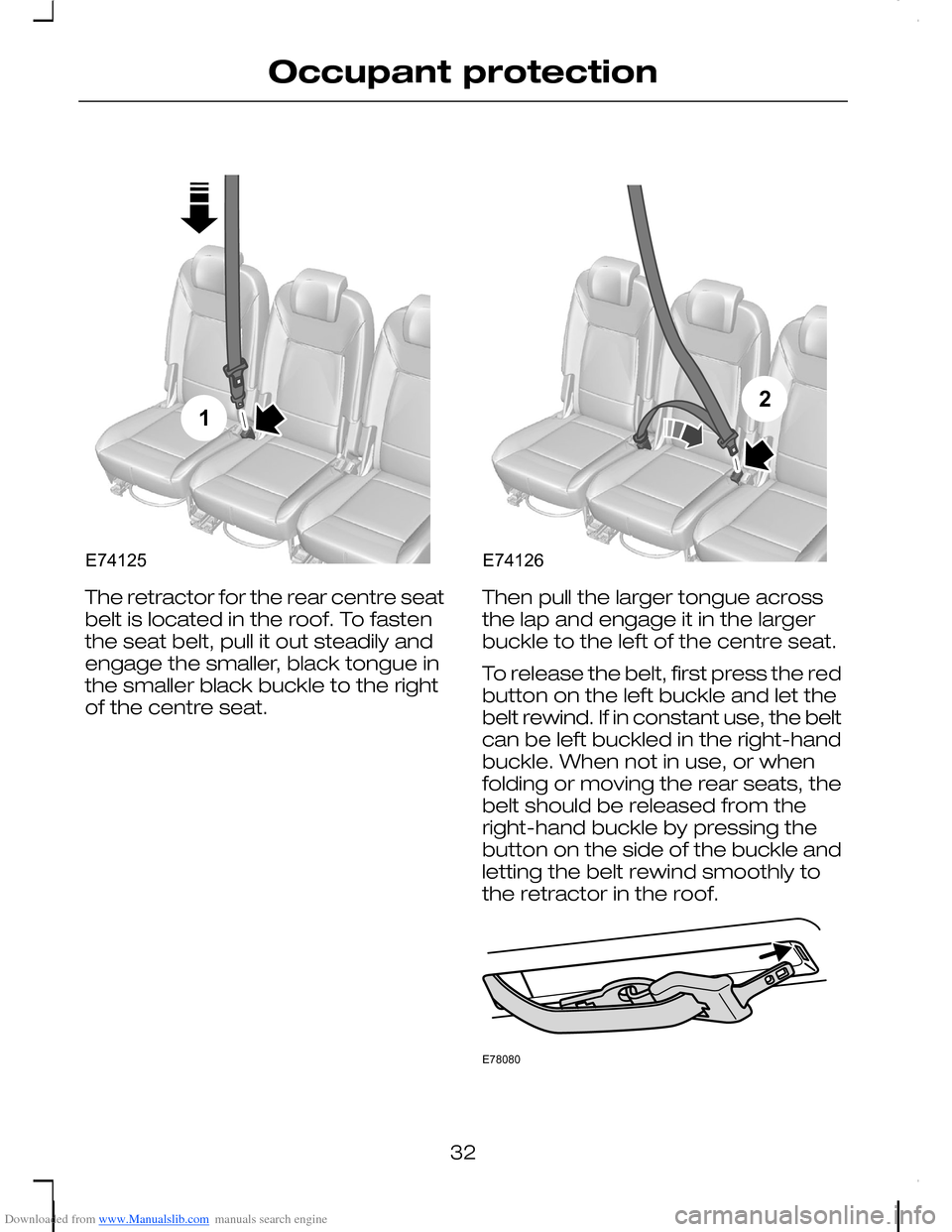 FORD C MAX 2008 1.G Owners Manual Downloaded from www.Manualslib.com manuals search engine The retractor for the rear centre seatbelt is located in the roof. To fastenthe seat belt, pull it out steadily andengage the smaller, black to
