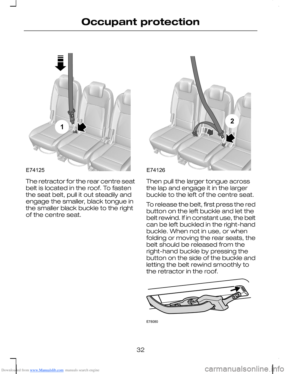 FORD C MAX 2008 1.G Owners Guide Downloaded from www.Manualslib.com manuals search engine The retractor for the rear centre seatbelt is located in the roof. To fastenthe seat belt, pull it out steadily andengage the smaller, black to FORD C MAX 2008 1.G Owners Guide Downloaded from www.Manualslib.com manuals search engine The retractor for the rear centre seatbelt is located in the roof. To fastenthe seat belt, pull it out steadily andengage the smaller, black to