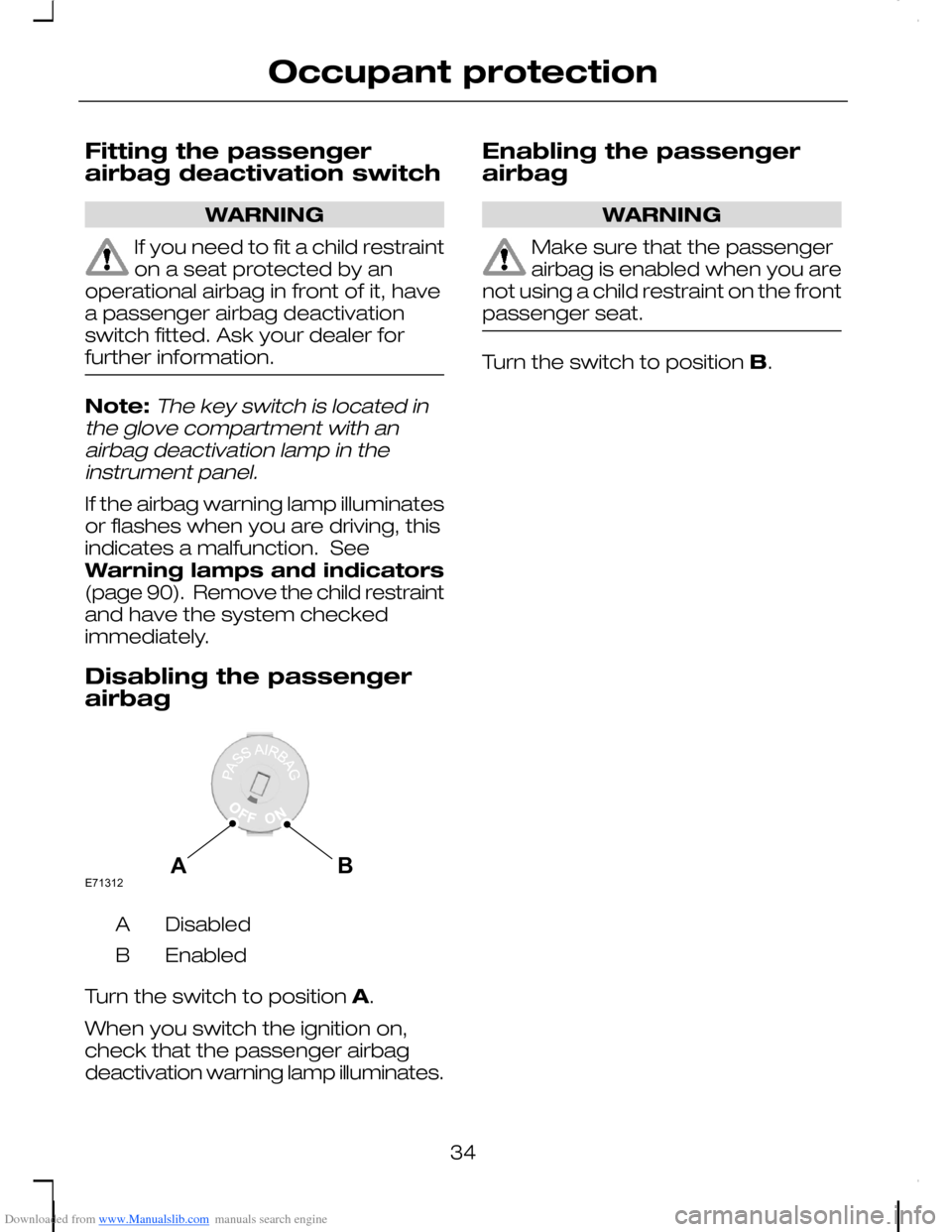 FORD C MAX 2008 1.G Owners Manual Downloaded from www.Manualslib.com manuals search engine Fitting the passengerairbag deactivation switch
WARNING
If you need to fit a child restrainton a seat protected by anoperational airbag in fron