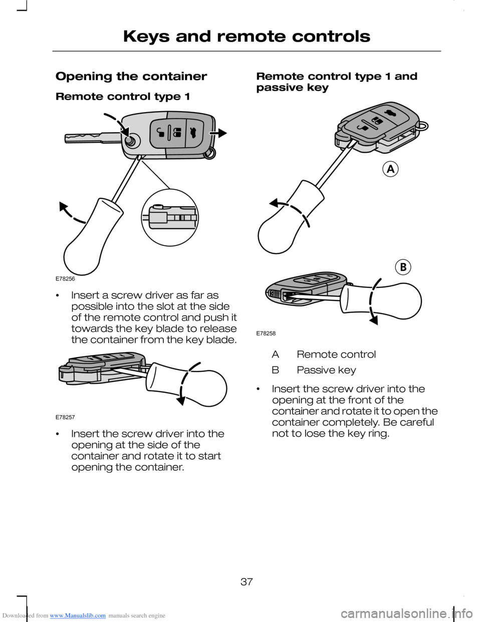 FORD C MAX 2008 1.G Owners Manual Downloaded from www.Manualslib.com manuals search engine Opening the container
Remote control type 1
•Insert a screw driver as far aspossible into the slot at the sideof the remote control and push FORD C MAX 2008 1.G Owners Manual Downloaded from www.Manualslib.com manuals search engine Opening the container
Remote control type 1
•Insert a screw driver as far aspossible into the slot at the sideof the remote control and push
