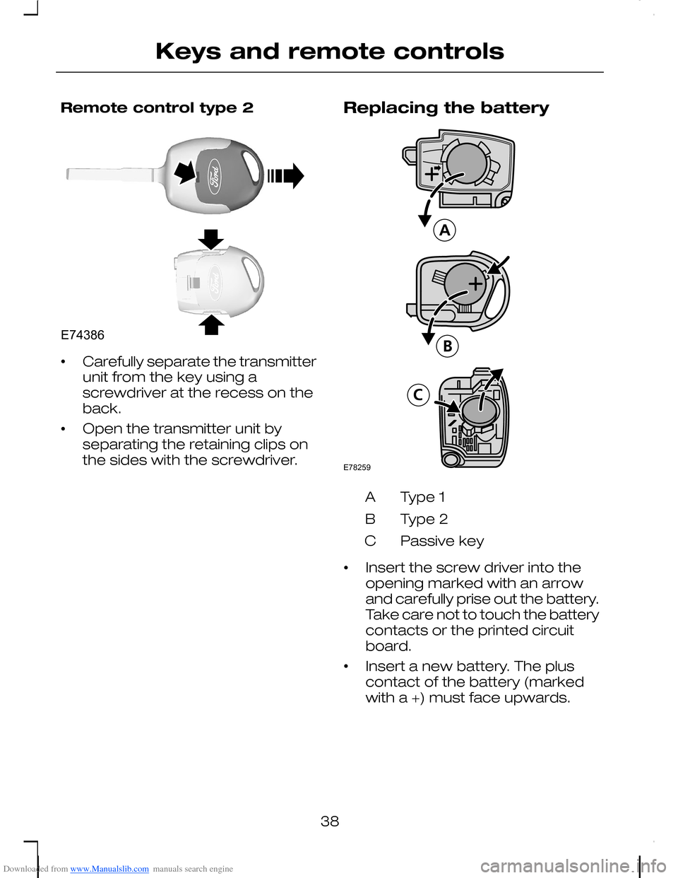 FORD C MAX 2008 1.G Owners Guide Downloaded from www.Manualslib.com manuals search engine Remote control type 2
•Carefully separate the transmitterunit from the key using ascrewdriver at the recess on theback.
•Open the transmitt