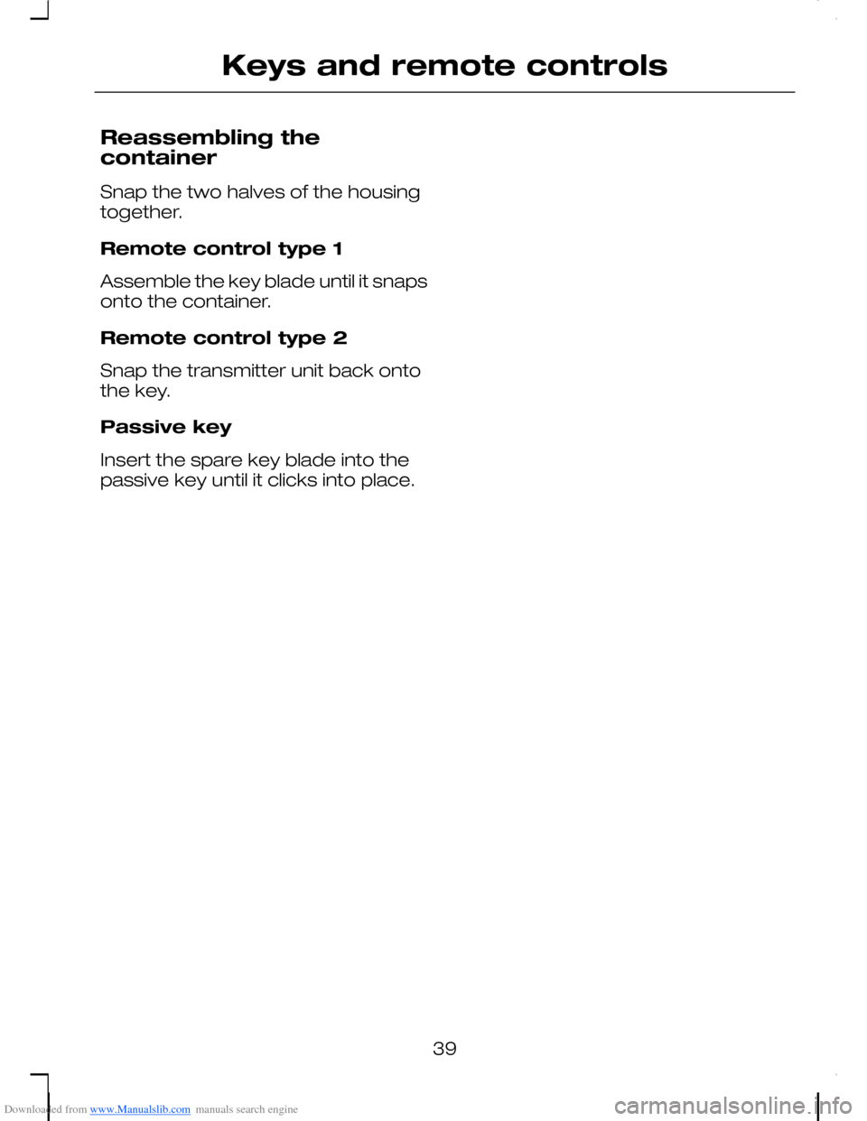 FORD C MAX 2008 1.G Service Manual Downloaded from www.Manualslib.com manuals search engine Reassembling thecontainer
Snap the two halves of the housingtogether.
Remote control type 1
Assemble the key blade until it snapsonto the conta FORD C MAX 2008 1.G Service Manual Downloaded from www.Manualslib.com manuals search engine Reassembling thecontainer
Snap the two halves of the housingtogether.
Remote control type 1
Assemble the key blade until it snapsonto the conta