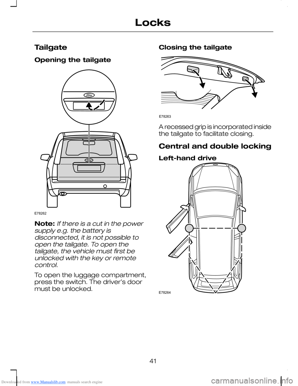 FORD C MAX 2008 1.G Service Manual Downloaded from www.Manualslib.com manuals search engine Tailgate
Opening the tailgate
Note:If there is a cut in the powersupply e.g. the battery isdisconnected, it is not possible toopen the tailgate FORD C MAX 2008 1.G Service Manual Downloaded from www.Manualslib.com manuals search engine Tailgate
Opening the tailgate
Note:If there is a cut in the powersupply e.g. the battery isdisconnected, it is not possible toopen the tailgate
