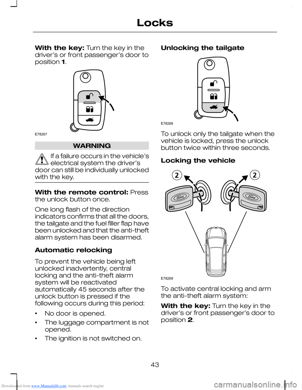 FORD C MAX 2008 1.G Owners Manual Downloaded from www.Manualslib.com manuals search engine With the key: Turn the key in thedriver’s or front passenger’s door toposition 1.
WARNING
If a failure occurs in the vehicle’selectrical 