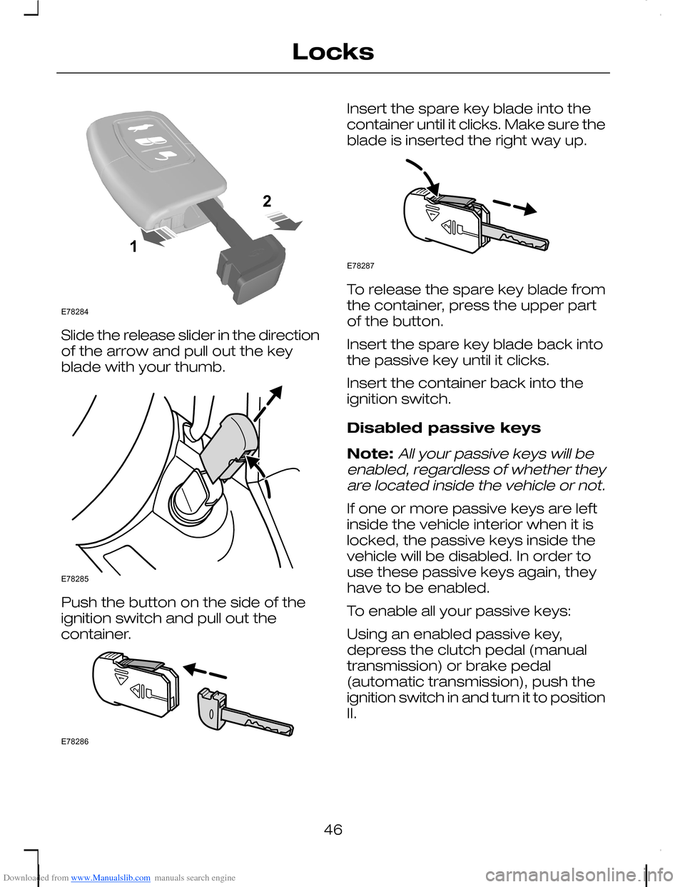 FORD C MAX 2008 1.G Owners Manual Downloaded from www.Manualslib.com manuals search engine Slide the release slider in the directionof the arrow and pull out the keyblade with your thumb.
Push the button on the side of theignition swi