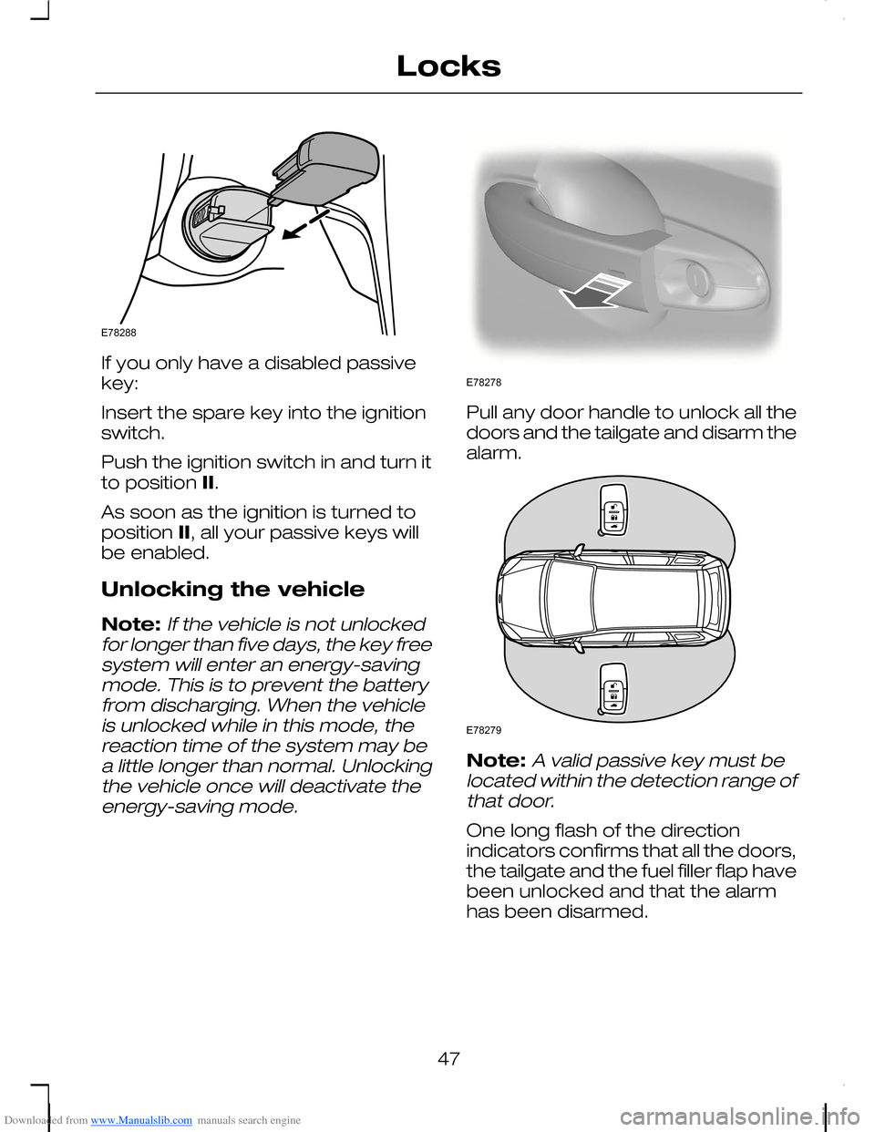FORD C MAX 2008 1.G Service Manual Downloaded from www.Manualslib.com manuals search engine If you only have a disabled passivekey:
Insert the spare key into the ignitionswitch.
Push the ignition switch in and turn itto position II.
As FORD C MAX 2008 1.G Service Manual Downloaded from www.Manualslib.com manuals search engine If you only have a disabled passivekey:
Insert the spare key into the ignitionswitch.
Push the ignition switch in and turn itto position II.
As