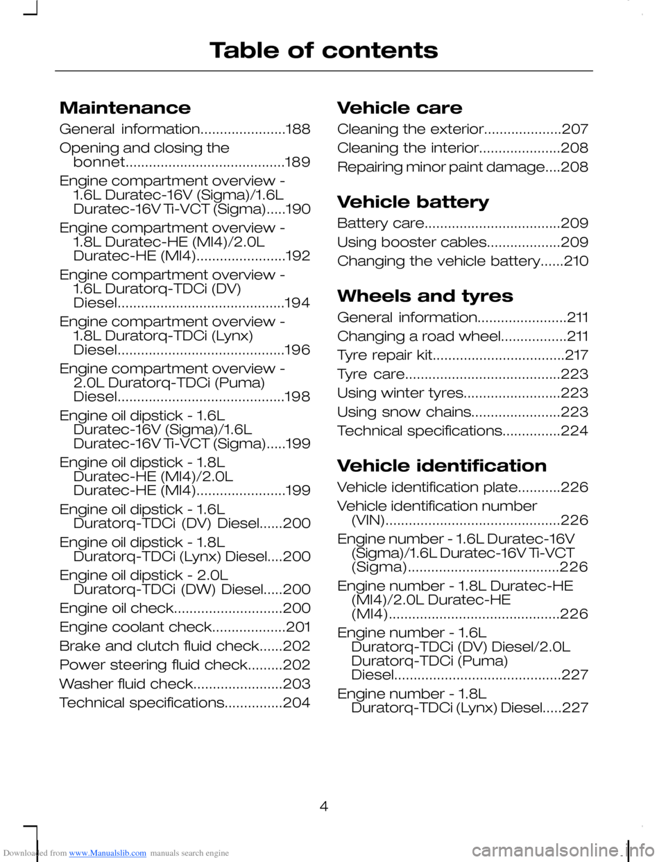 FORD C MAX 2008 1.G Owners Manual Downloaded from www.Manualslib.com manuals search engine Maintenance
General information......................188
Opening and closing thebonnet.........................................189
Engine compa FORD C MAX 2008 1.G Owners Manual Downloaded from www.Manualslib.com manuals search engine Maintenance
General information......................188
Opening and closing thebonnet.........................................189
Engine compa