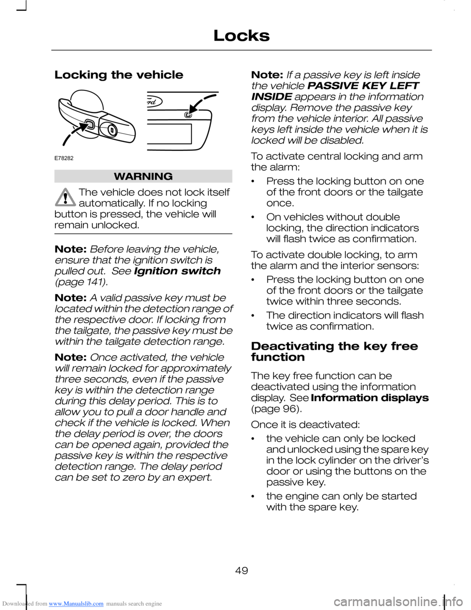 FORD C MAX 2008 1.G Owners Manual Downloaded from www.Manualslib.com manuals search engine Locking the vehicle
WARNING
The vehicle does not lock itselfautomatically. If no lockingbutton is pressed, the vehicle willremain unlocked.
Not