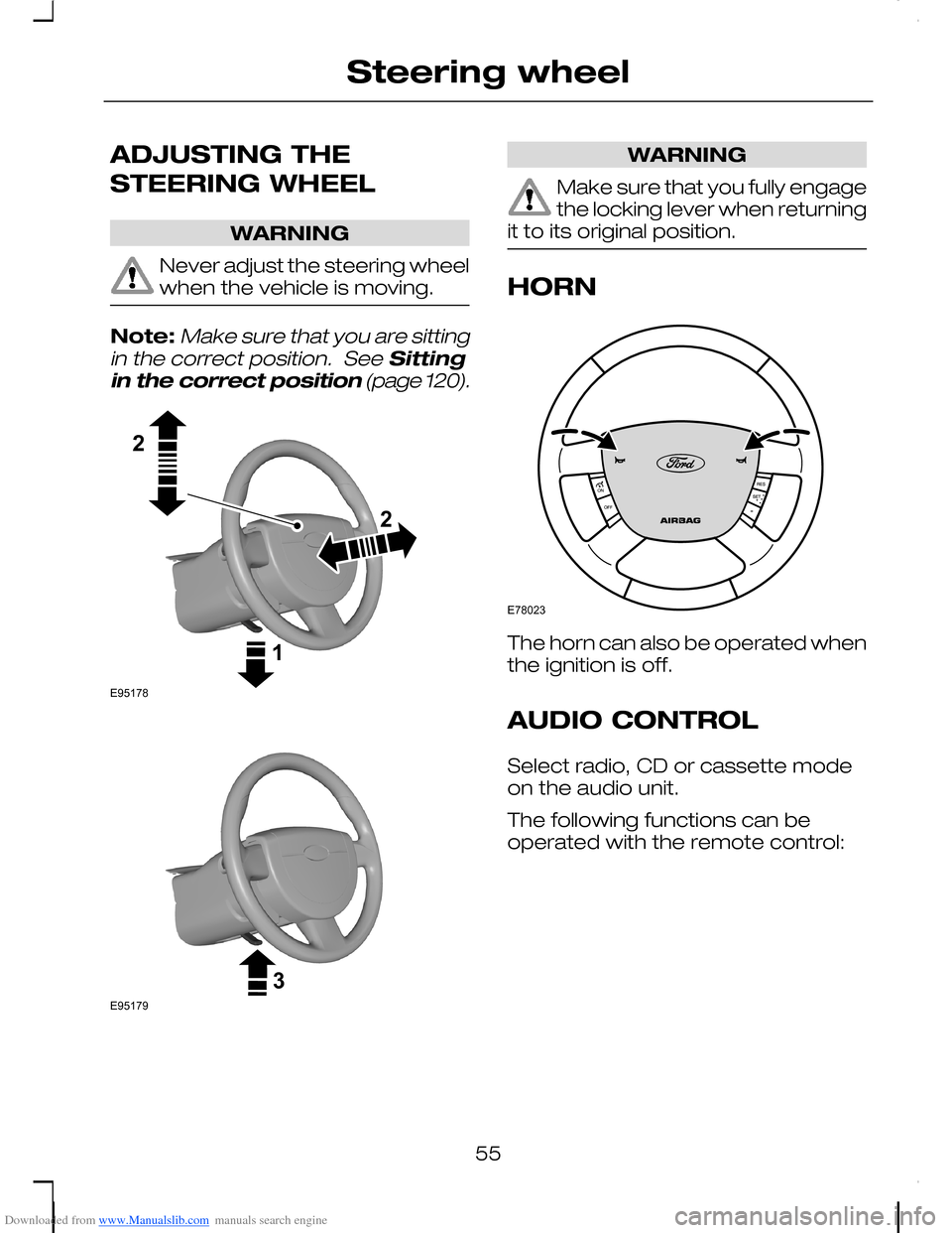 FORD C MAX 2008 1.G Owners Manual Downloaded from www.Manualslib.com manuals search engine ADJUSTING THE
STEERING WHEEL
WARNING
Never adjust the steering wheelwhen the vehicle is moving.
Note:Make sure that you are sittingin the corre