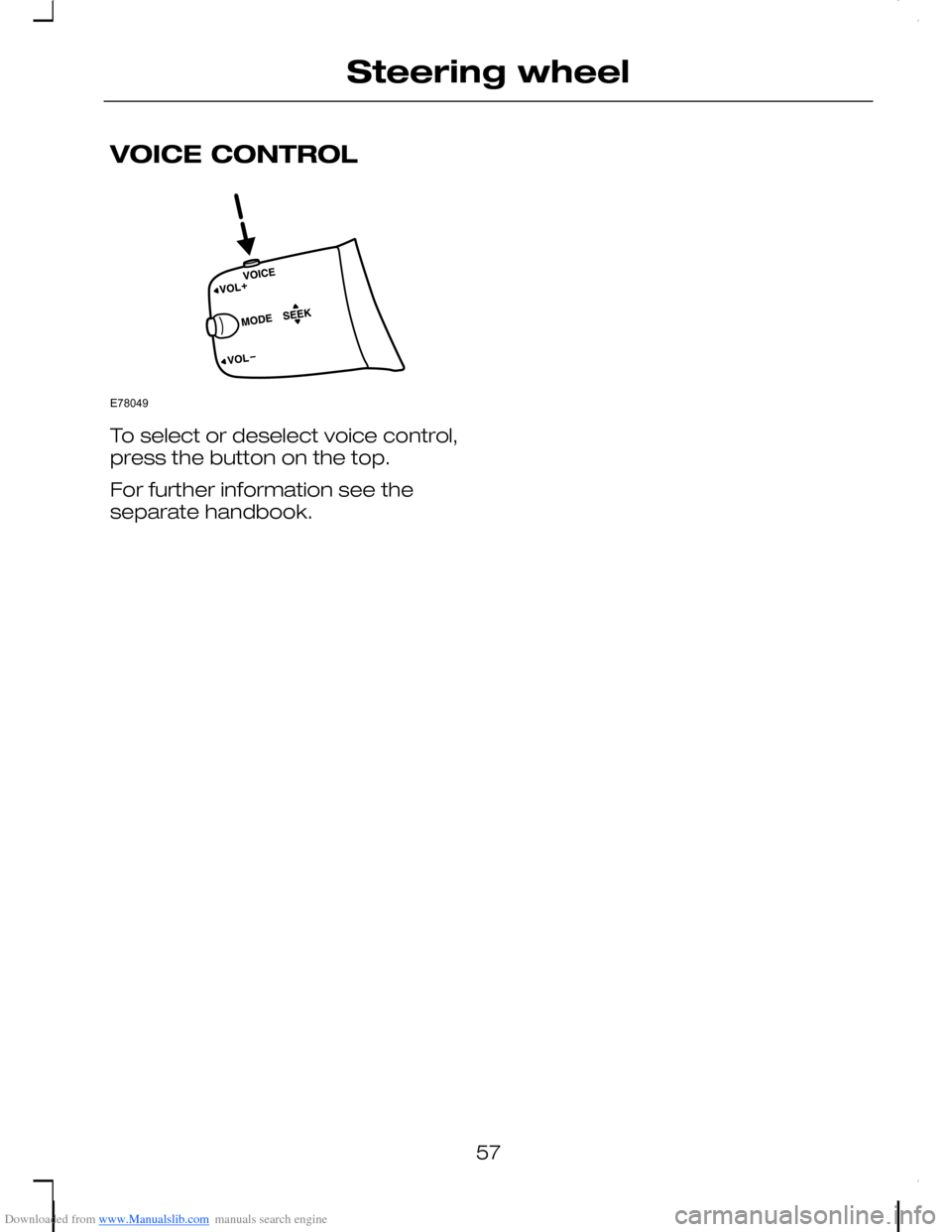 FORD C MAX 2008 1.G Workshop Manual Downloaded from www.Manualslib.com manuals search engine VOICE CONTROL
To select or deselect voice control,press the button on the top.
For further information see theseparate handbook.
57
Steering wh FORD C MAX 2008 1.G Workshop Manual Downloaded from www.Manualslib.com manuals search engine VOICE CONTROL
To select or deselect voice control,press the button on the top.
For further information see theseparate handbook.
57
Steering wh
