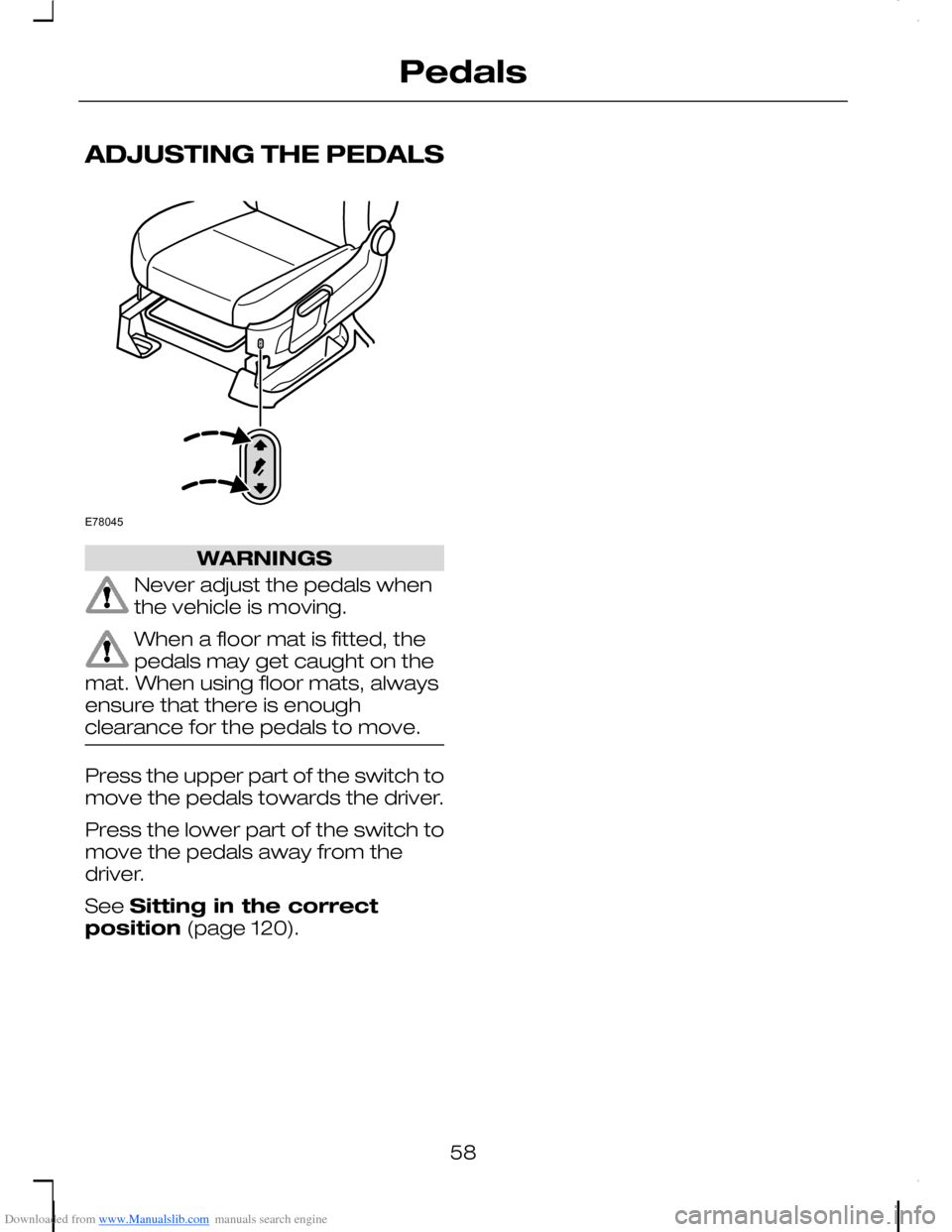 FORD C MAX 2008 1.G Owners Manual Downloaded from www.Manualslib.com manuals search engine ADJUSTING THE PEDALS
WARNINGS
Never adjust the pedals whenthe vehicle is moving.
When a floor mat is fitted, thepedals may get caught on themat